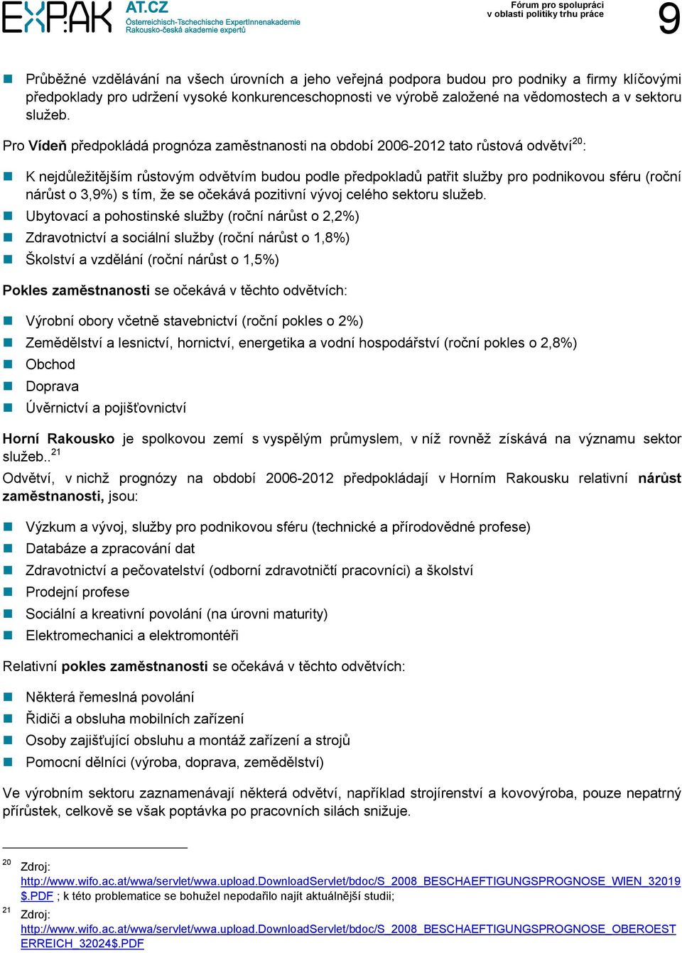 Pro Vídeň předpokládá prognóza zaměstnanosti na období 2006-2012 tato růstová odvětví 20 : K nejdůležitějším růstovým odvětvím budou podle předpokladů patřit služby pro podnikovou sféru (roční nárůst