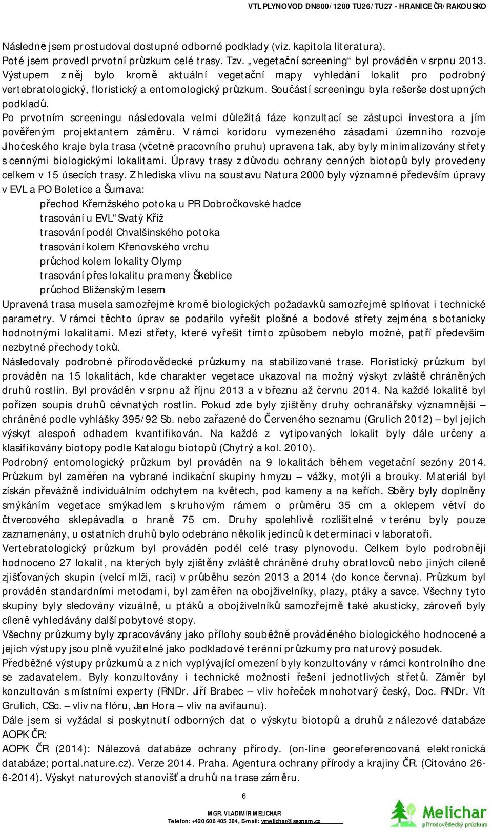 Sou ástí screeningu byla rešeršedostupných podklad. Po prvotním screeningu následovala velmi d ležitá fáze konzultací se zástupci investora a jím pov eným projektantem zám ru.