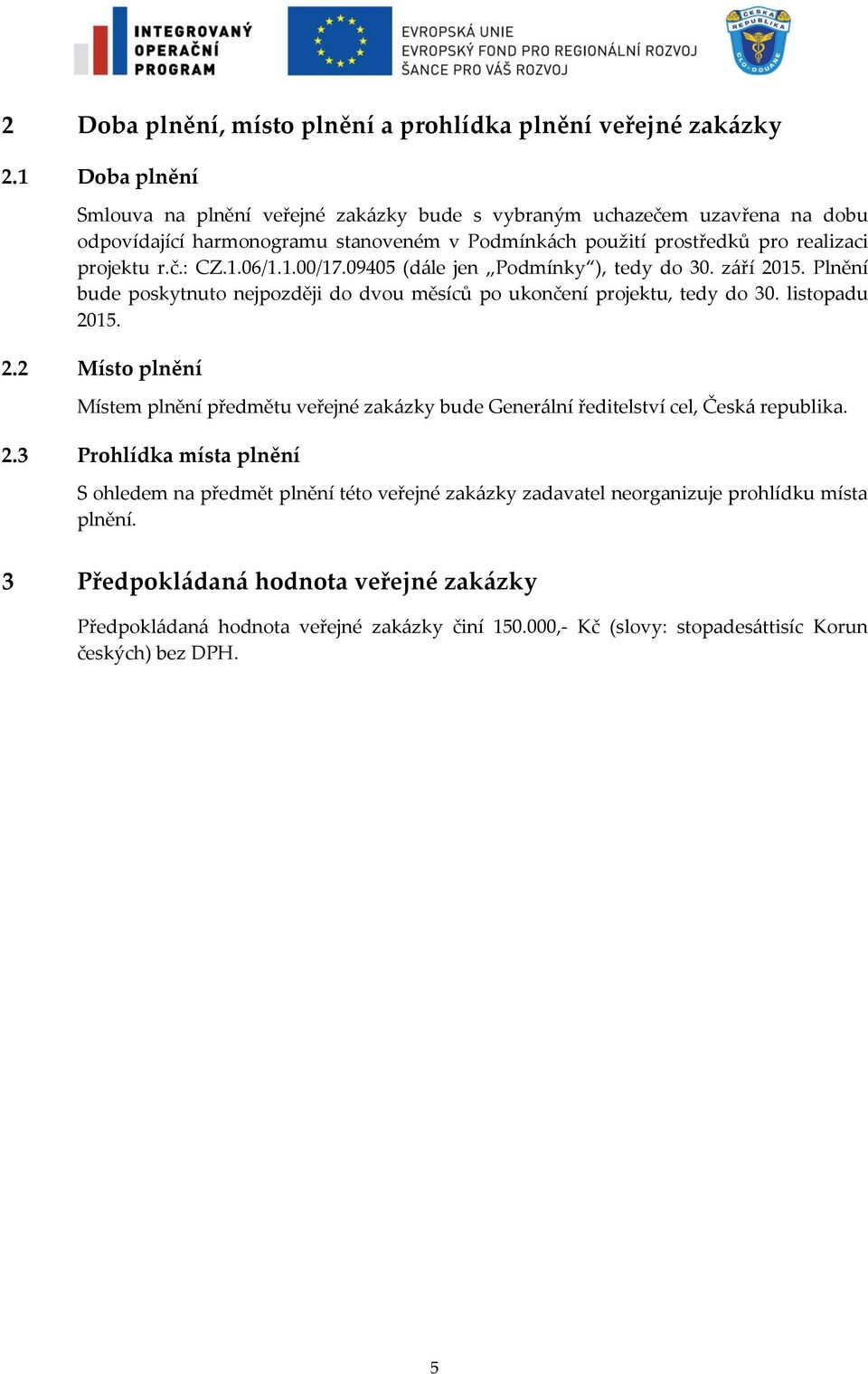 1.00/17.09405 (dále jen Podmínky ), tedy do 30. září 2015. Plnění bude poskytnuto nejpozději do dvou měsíců po ukončení projektu, tedy do 30. listopadu 2015. 2.2 Místo plnění Místem plnění předmětu veřejné zakázky bude Generální ředitelství cel, Česká republika.