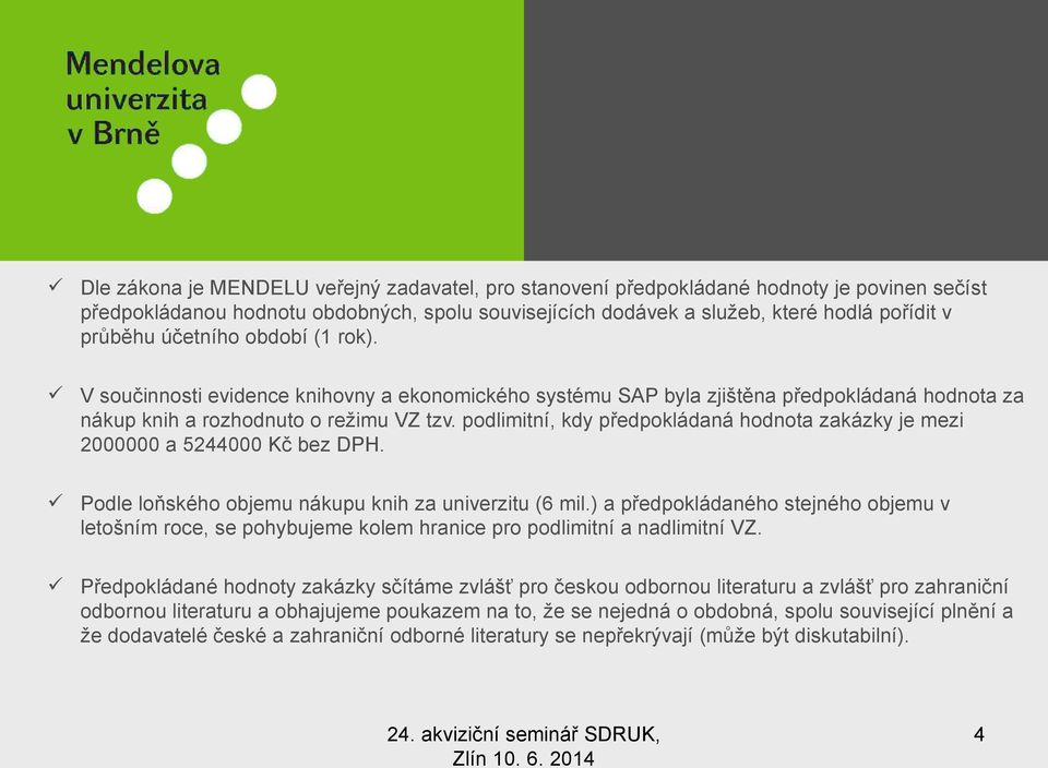 podlimitní, kdy předpokládaná hodnota zakázky je mezi 2000000 a 5244000 Kč bez DPH. Podle loňského objemu nákupu knih za univerzitu (6 mil.