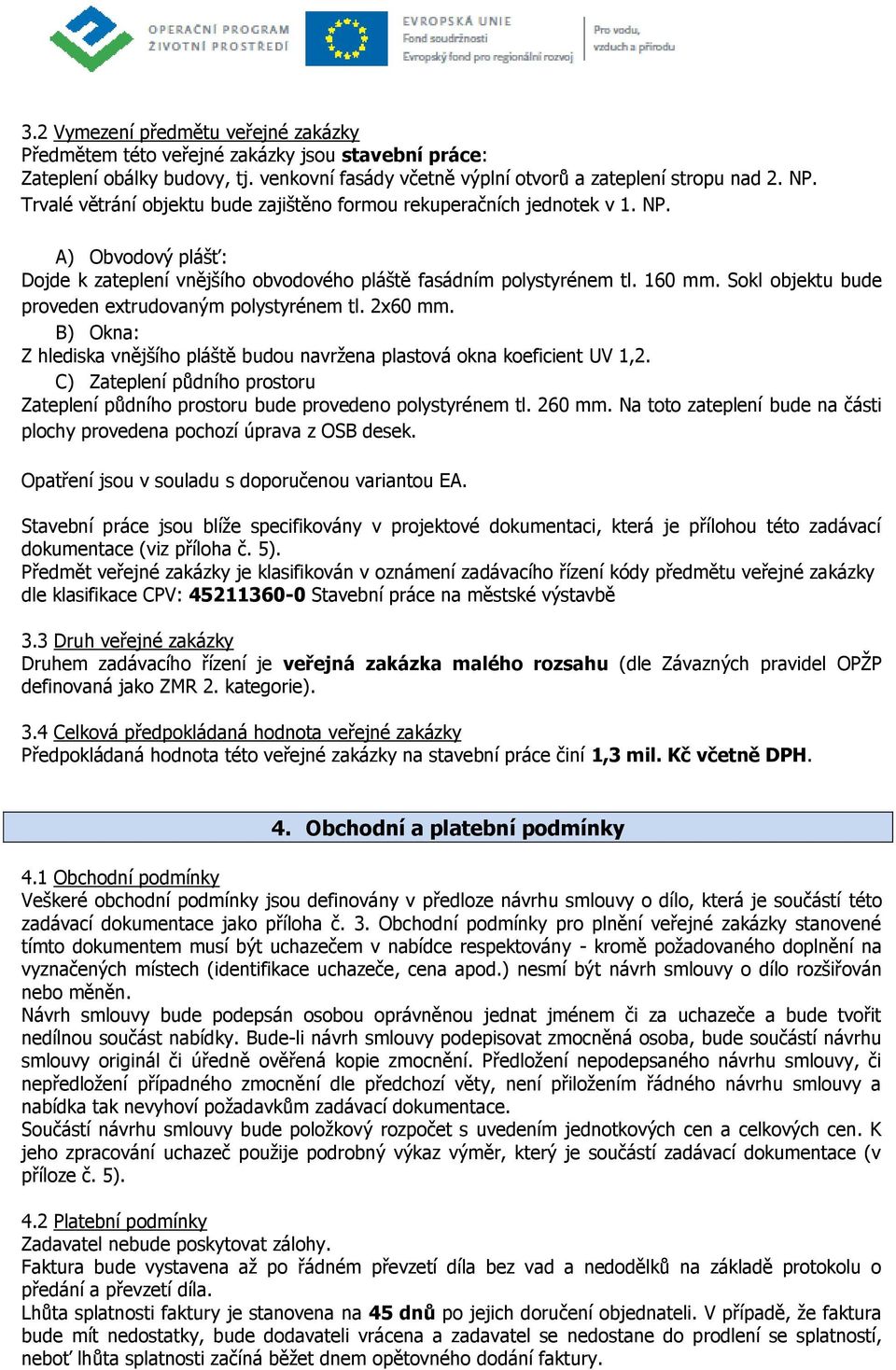 Sokl objektu bude proveden extrudovaným polystyrénem tl. 2x60 mm. B) Okna: Z hlediska vnějšího pláště budou navržena plastová okna koeficient UV 1,2.