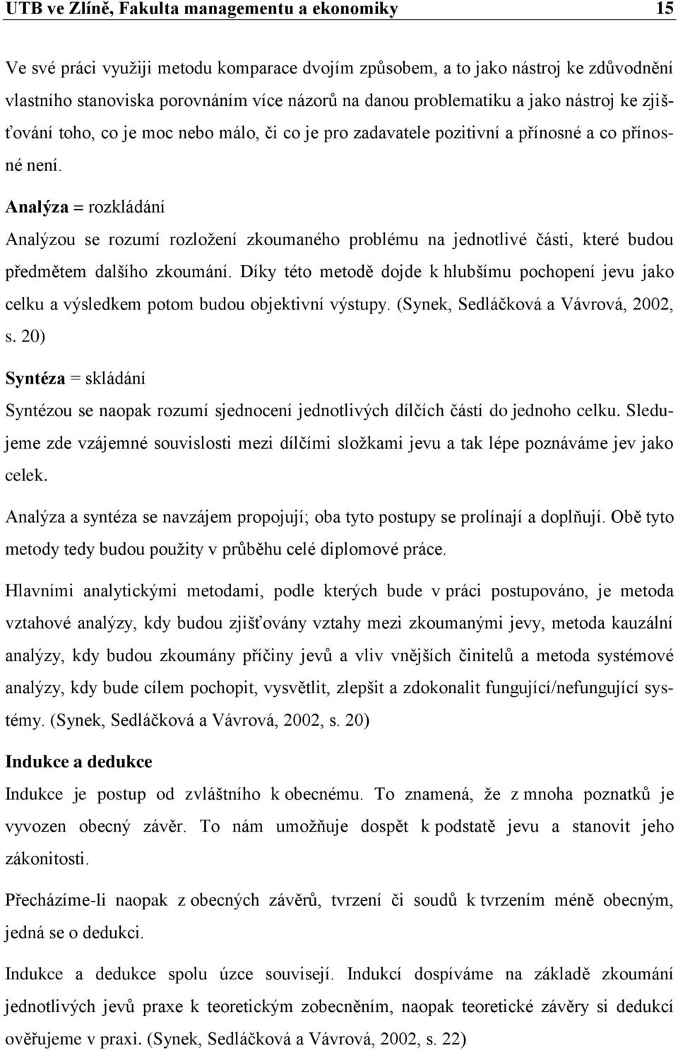 Analýza = rozkládání Analýzou se rozumí rozložení zkoumaného problému na jednotlivé části, které budou předmětem dalšího zkoumání.