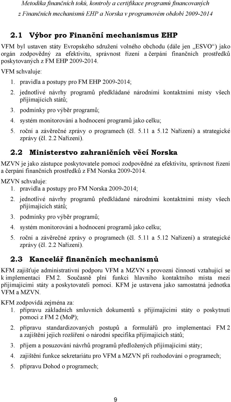 podmínky pro výběr programů; 4. systém monitorování a hodnocení programů jako celku; 5. roční a závěrečné zprávy o programech (čl. 5.11 a 5.12 Nařízení) a strategické zprávy (čl. 2.