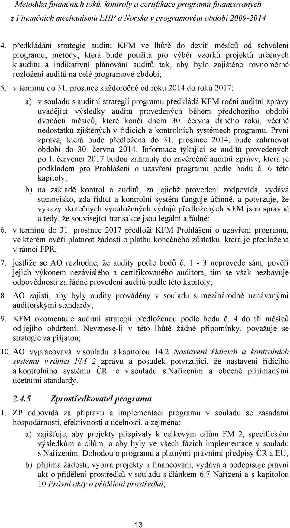 prosince každoročně od roku 2014 do roku 2017: a) v souladu s auditní strategií programu předkládá KFM roční auditní zprávy uvádějící výsledky auditů provedených během předchozího období dvanácti