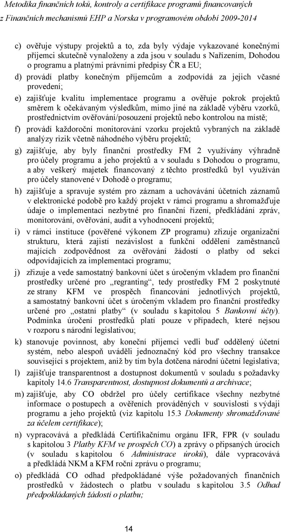 výběru vzorků, prostřednictvím ověřování/posouzení projektů nebo kontrolou na místě; f) provádí každoroční monitorování vzorku projektů vybraných na základě analýzy rizik včetně náhodného výběru