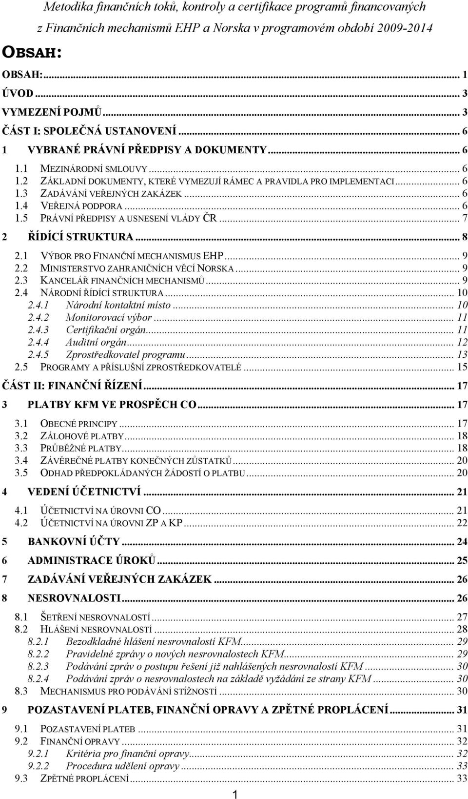 .. 7 2 ŘÍDÍCÍ STRUKTURA... 8 2.1 VÝBOR PRO FINANČNÍ MECHANISMUS EHP... 9 2.2 MINISTERSTVO ZAHRANIČNÍCH VĚCÍ NORSKA... 9 2.3 KANCELÁŘ FINANČNÍCH MECHANISMŮ... 9 2.4 NÁRODNÍ ŘÍDÍCÍ STRUKTURA... 10 2.4.1 Národní kontaktní místo.