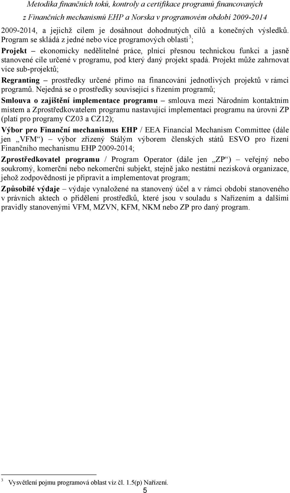 spadá. Projekt může zahrnovat více sub-projektů; Regranting prostředky určené přímo na financování jednotlivých projektů v rámci programů.