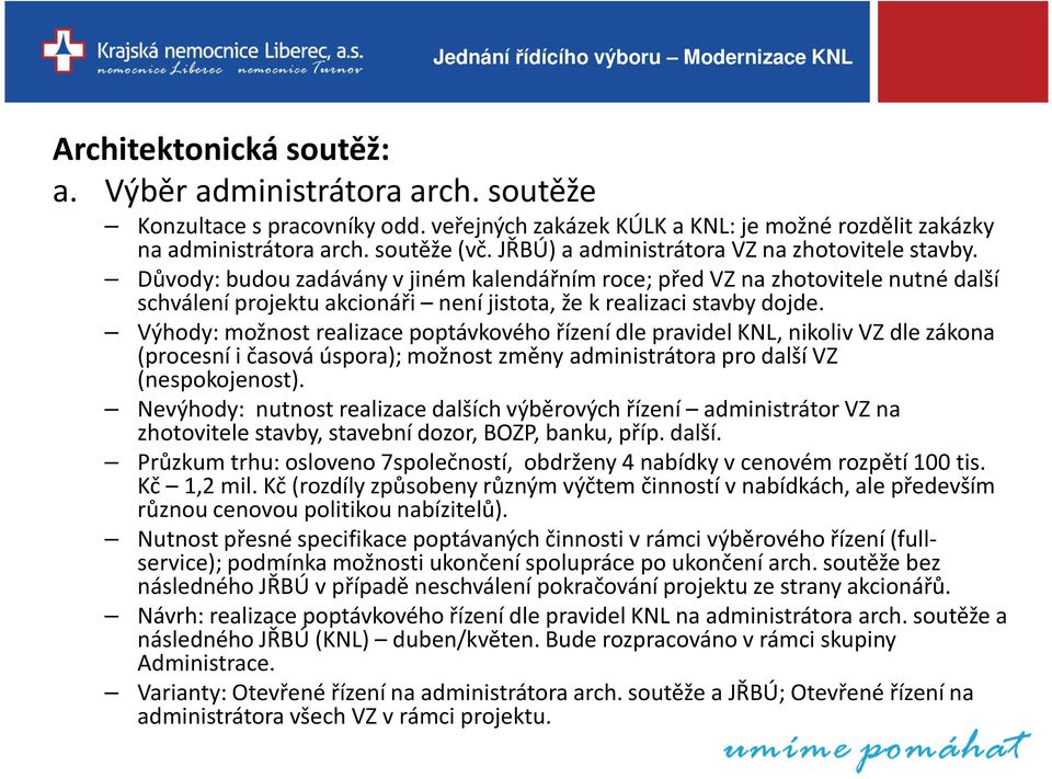 Důvody: budou zadávány v jiném kalendářním roce; před VZ na zhotovitele nutné další schválení projektu akcionáři není jistota, že k realizaci stavby dojde.