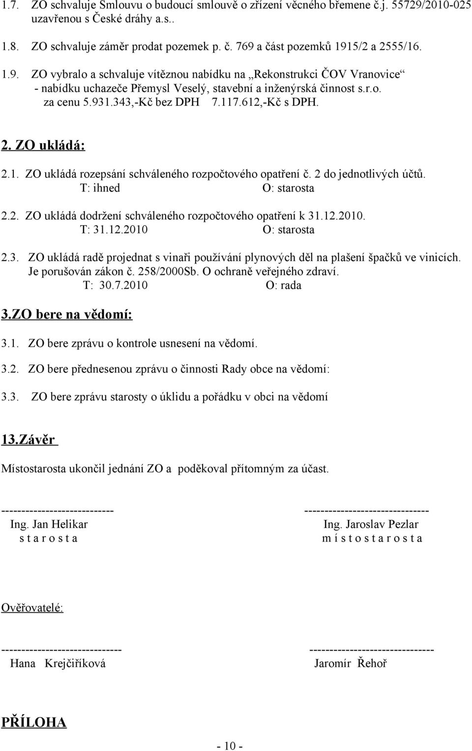 ZO ukládá: 2.1. ZO ukládá rozepsání schváleného rozpočtového opatření č. 2 do jednotlivých účtů. T: ihned O: starosta 2.2. ZO ukládá dodržení schváleného rozpočtového opatření k 31.12.