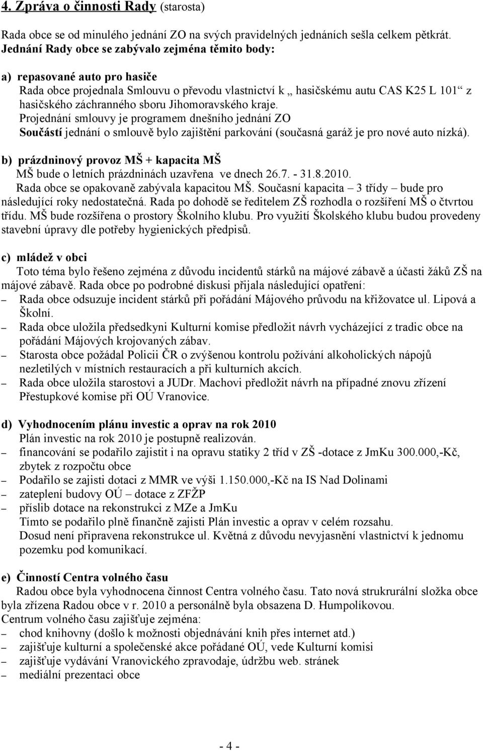 Jihomoravského kraje. Projednání smlouvy je programem dnešního jednání ZO Součástí jednání o smlouvě bylo zajištění parkování (současná garáž je pro nové auto nízká).