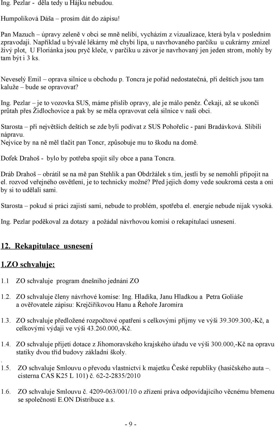 Neveselý Emil oprava silnice u obchodu p. Toncra je pořád nedostatečná, při deštích jsou tam kaluže bude se opravovat? Ing. Pezlar je to vozovka SUS, máme příslib opravy, ale je málo peněz.