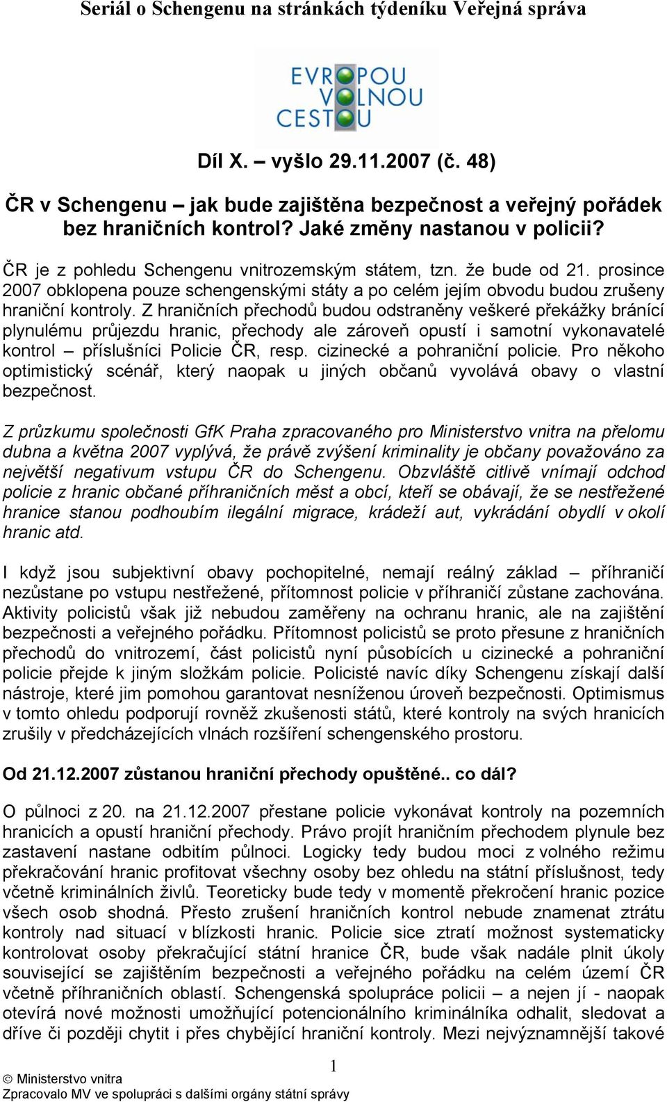 Z hraničních přechodů budou odstraněny veškeré překážky bránící plynulému průjezdu hranic, přechody ale zároveň opustí i samotní vykonavatelé kontrol příslušníci Policie ČR, resp.