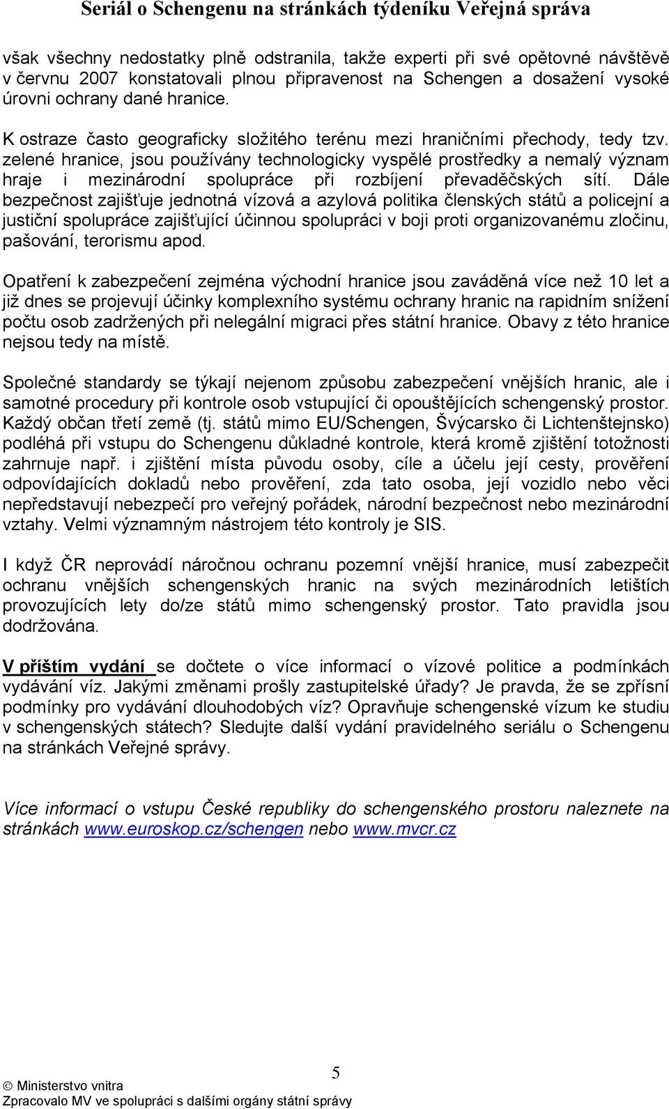 zelené hranice, jsou používány technologicky vyspělé prostředky a nemalý význam hraje i mezinárodní spolupráce při rozbíjení převaděčských sítí.