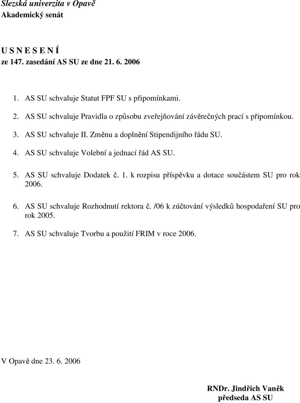 AS SU schvaluje II. Změnu a doplnění Stipendijního řádu SU. 4. AS SU schvaluje Volební a jednací řád AS SU. 5. AS SU schvaluje Dodatek č. 1.