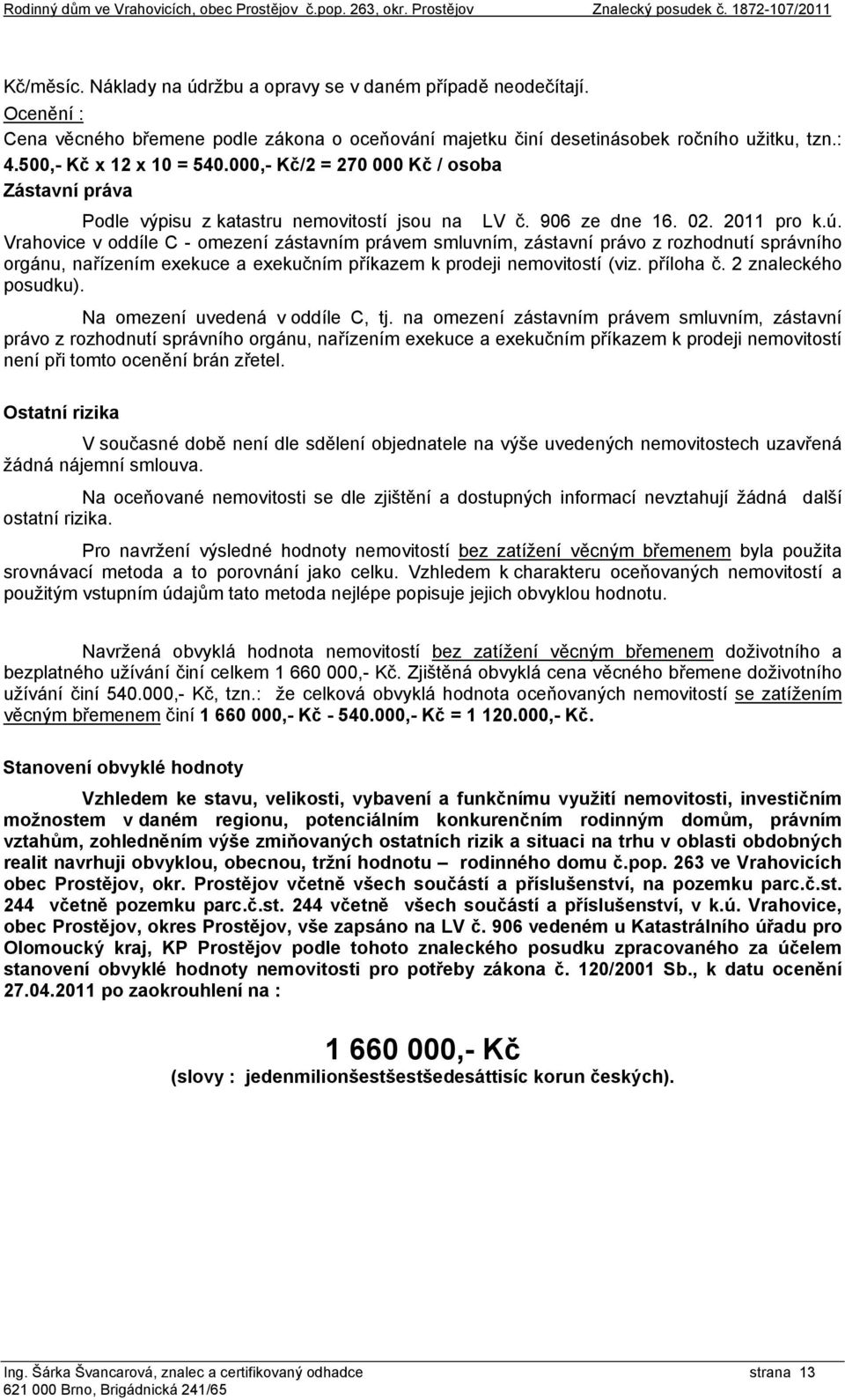 000,- Kč/2 = 270 000 Kč / osoba Zástavní práva Podle výpisu z katastru nemovitostí jsou na LV č. 906 ze dne 16. 02. 2011 pro k.ú.