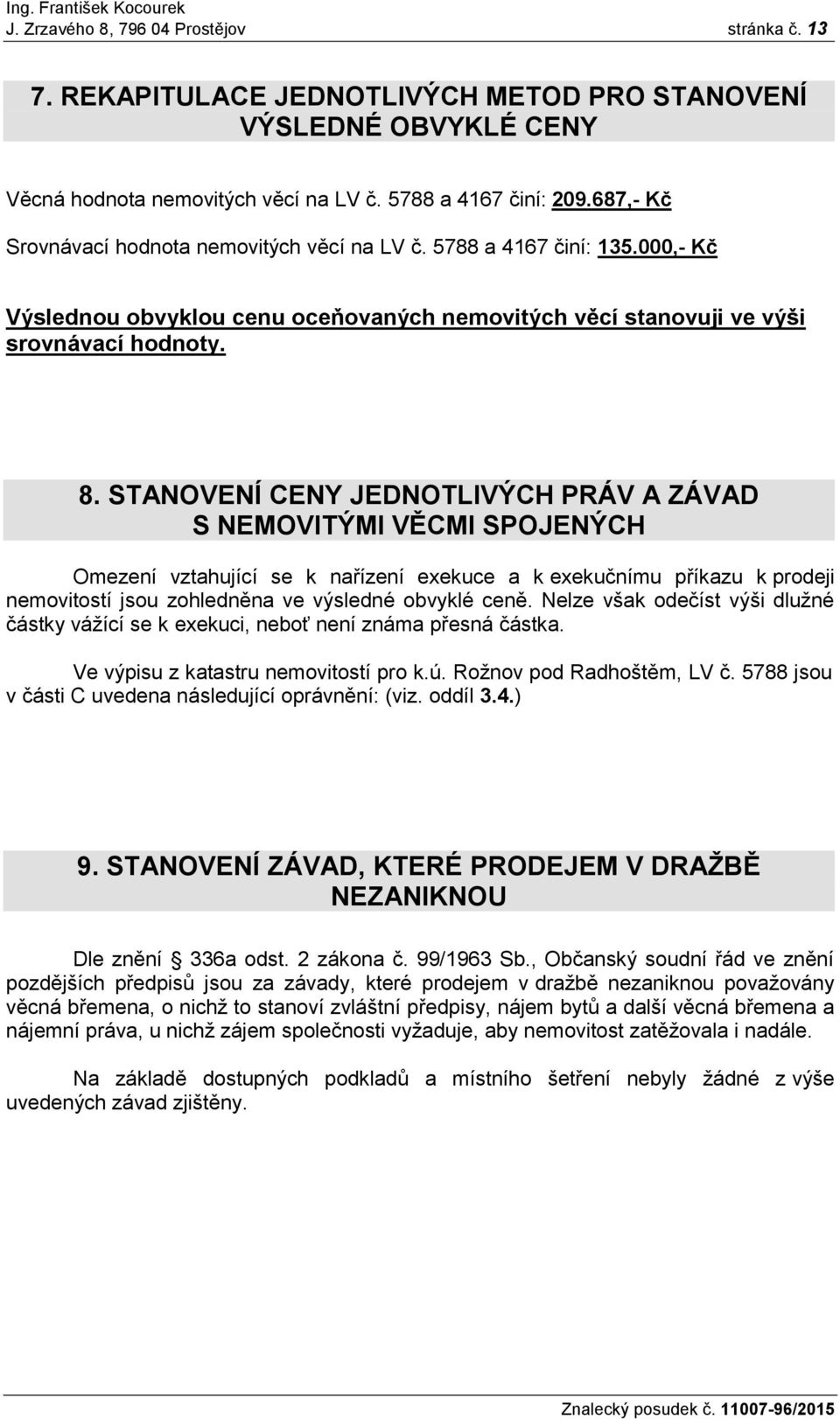 STANOVENÍ CENY JEDNOTLIVÝCH PRÁV A ZÁVAD S NEMOVITÝMI VĚCMI SPOJENÝCH Omezení vztahující se k nařízení exekuce a k exekučnímu příkazu k prodeji nemovitostí jsou zohledněna ve výsledné obvyklé ceně.