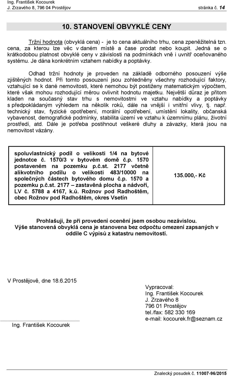 Je dána konkrétním vztahem nabídky a poptávky. Odhad tržní hodnoty je proveden na základě odborného posouzení výše zjištěných hodnot.