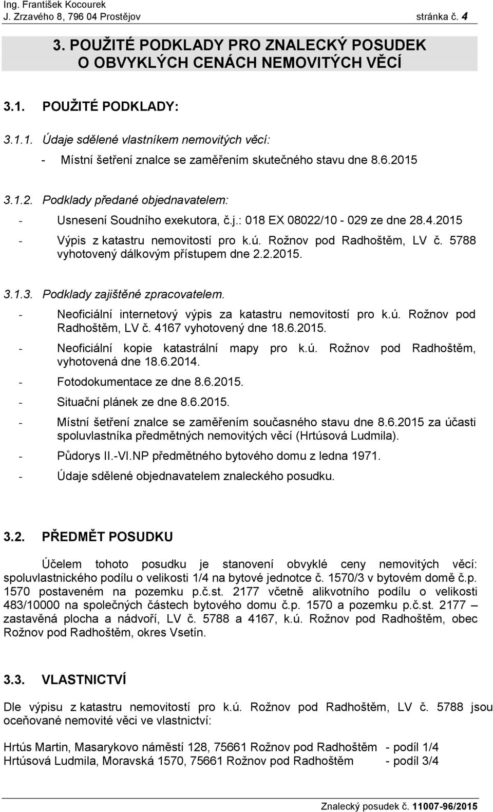 j.: 018 EX 08022/10-029 ze dne 28.4.2015 - Výpis z katastru nemovitostí pro k.ú. Rožnov pod Radhoštěm, LV č. 5788 vyhotovený dálkovým přístupem dne 2.2.2015. 3.1.3. Podklady zajištěné zpracovatelem.