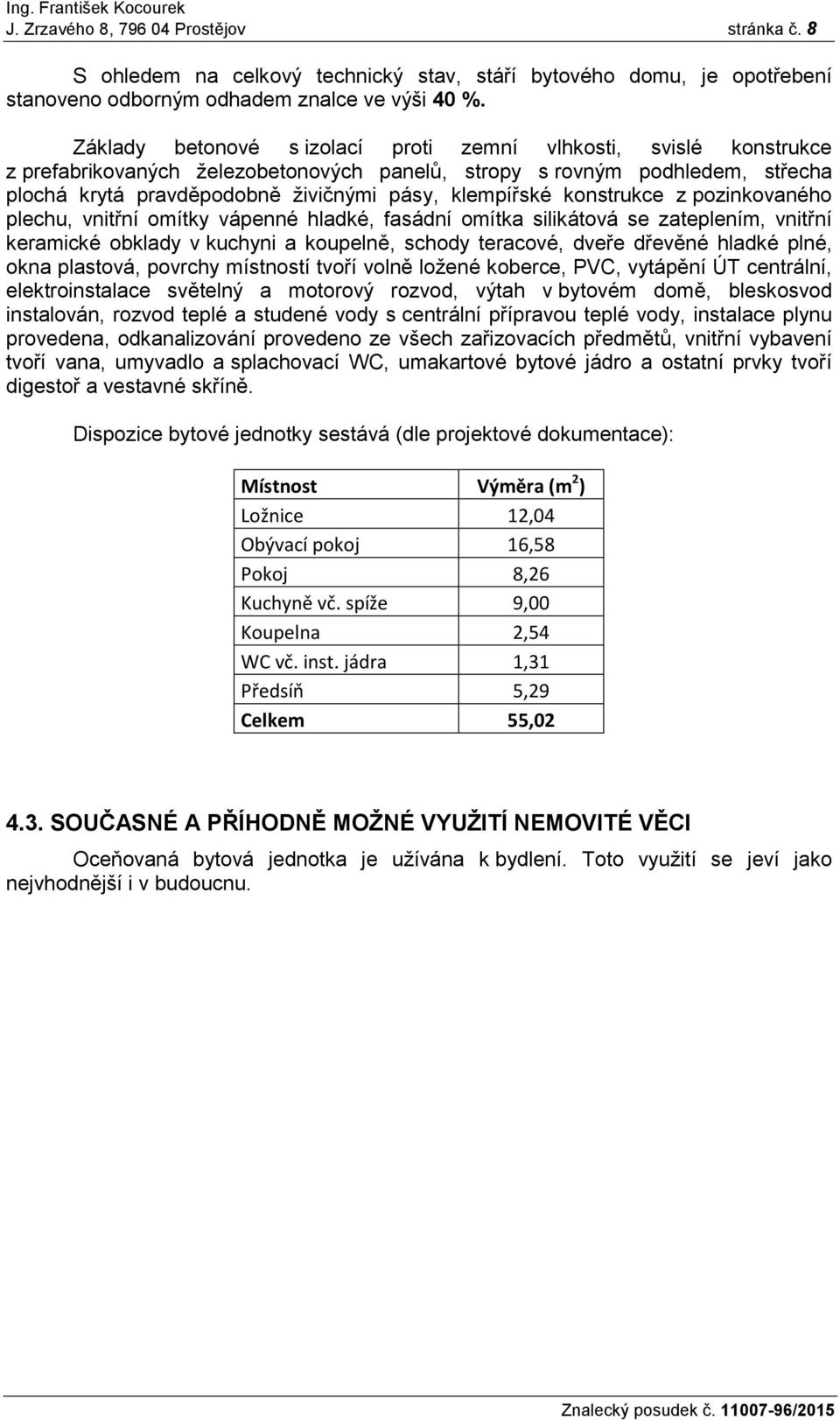 konstrukce z pozinkovaného plechu, vnitřní omítky vápenné hladké, fasádní omítka silikátová se zateplením, vnitřní keramické obklady v kuchyni a koupelně, schody teracové, dveře dřevěné hladké plné,