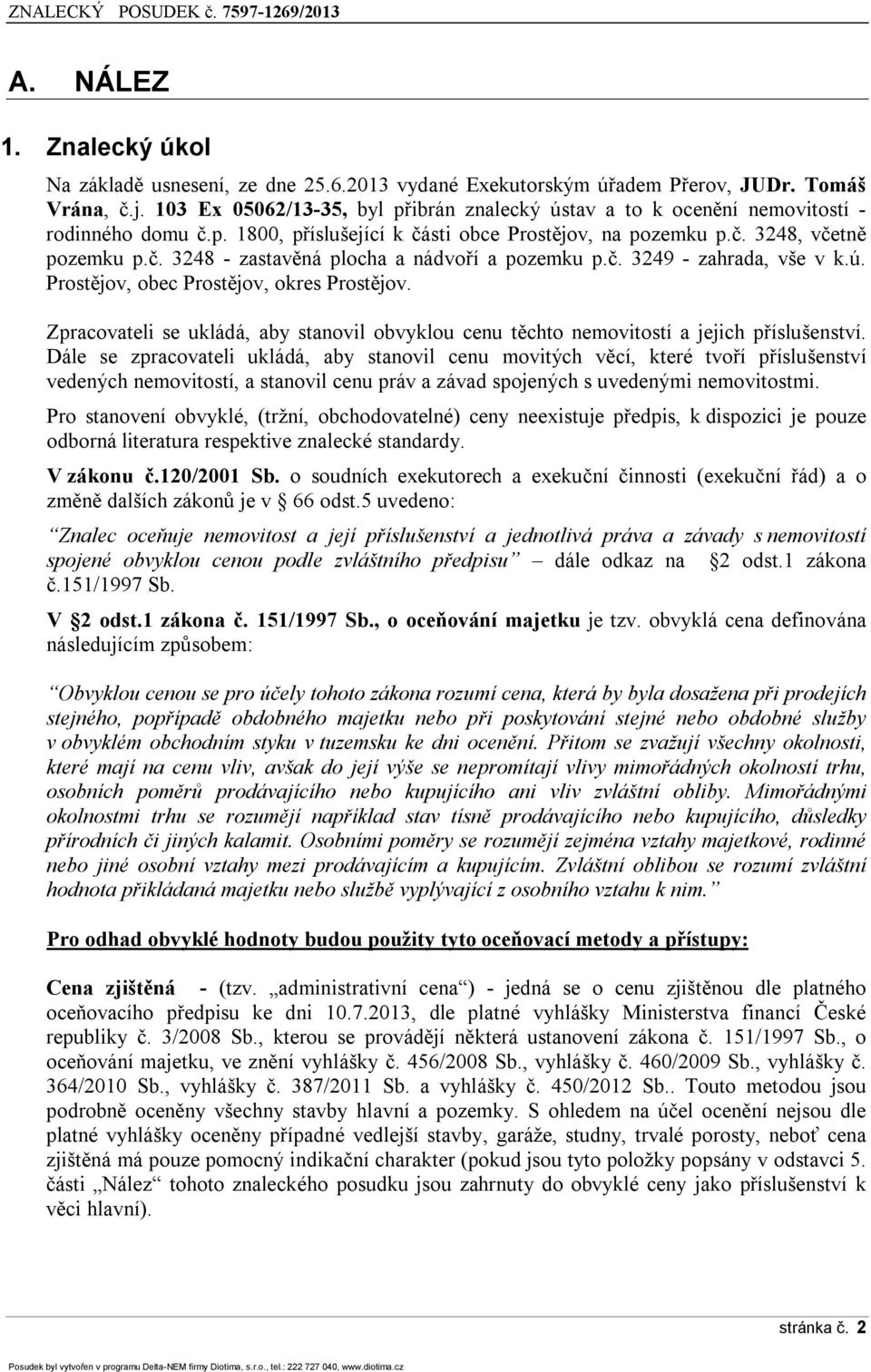 č. 3249 - zahrada, vše v k.ú. Prostějov, obec Prostějov, okres Prostějov. Zpracovateli se ukládá, aby stanovil obvyklou cenu těchto nemovitostí a jejich příslušenství.