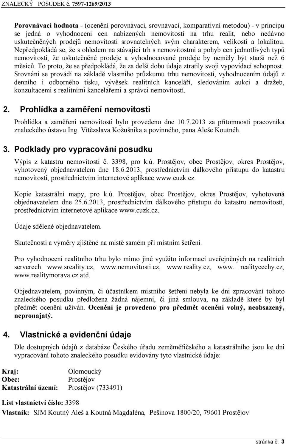 Nepředpokládá se, že s ohledem na stávající trh s nemovitostmi a pohyb cen jednotlivých typů nemovitostí, že uskutečněné prodeje a vyhodnocované prodeje by neměly být starší než 6 měsíců.