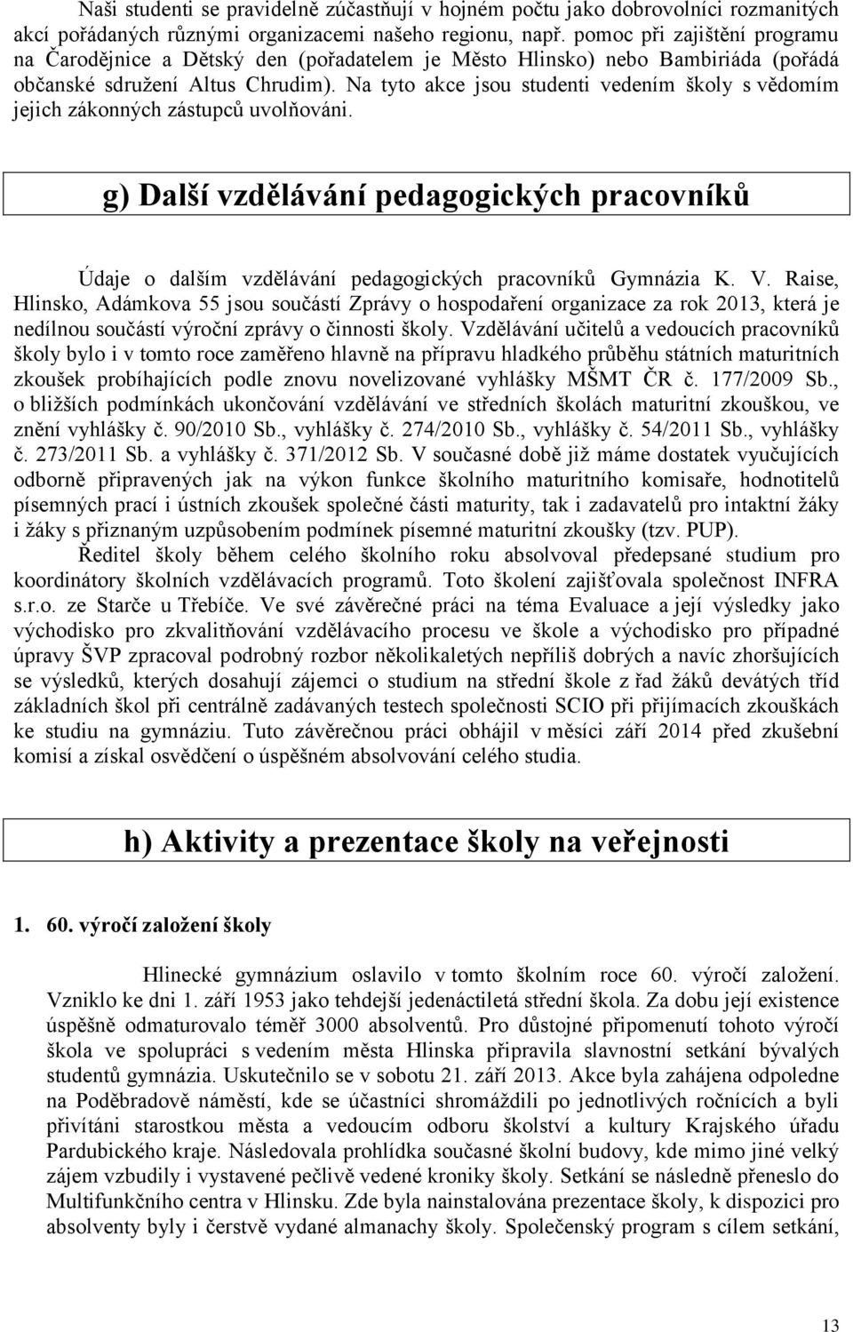 Na tyto akce jsou studenti vedením školy s vědomím jejich zákonných zástupců uvolňováni. g) Další vzdělávání pedagogických pracovníků Údaje o dalším vzdělávání pedagogických pracovníků Gymnázia K. V.