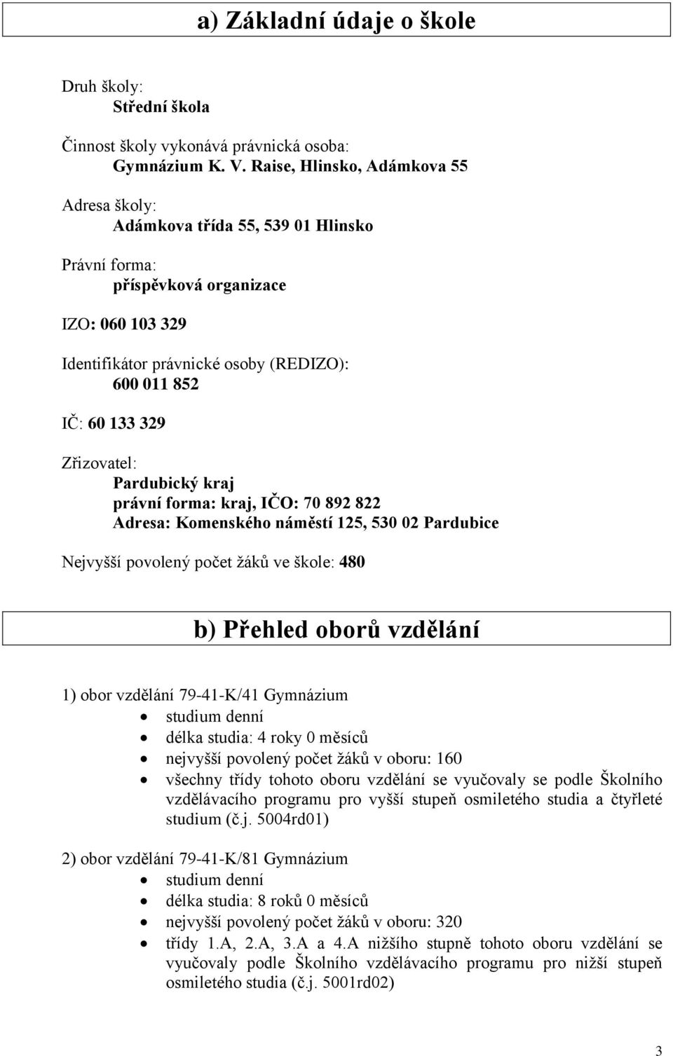 Zřizovatel: Pardubický kraj právní forma: kraj, IČO: 70 892 822 Adresa: Komenského náměstí 125, 530 02 Pardubice Nejvyšší povolený počet žáků ve škole: 480 b) Přehled oborů vzdělání 1) obor vzdělání