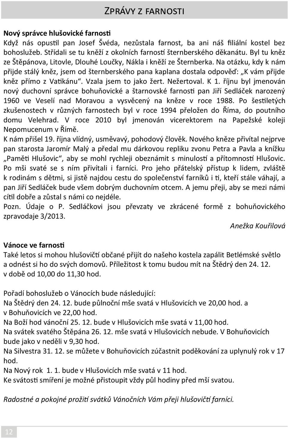 Na otázku, kdy k nám přijde stálý kněz, jsem od šternberského pana kaplana dostala odpověď: K vám přijde kněz přímo z Vatikánu. Vzala jsem to jako žert. Nežertoval. K 1.