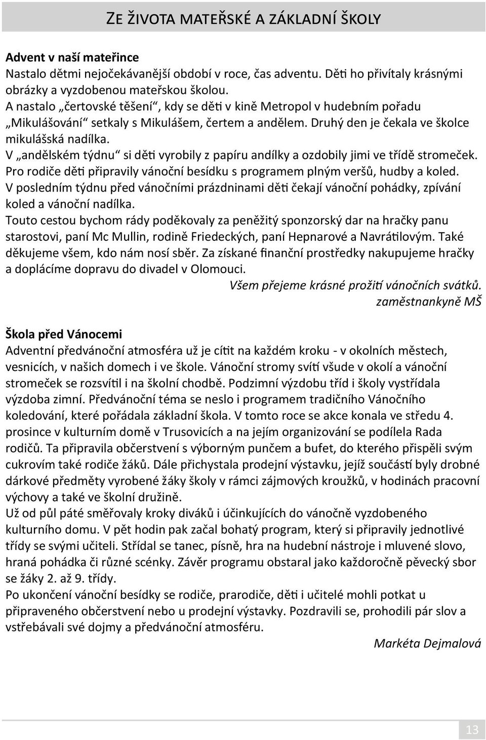 V andělském týdnu si děti vyrobily z papíru andílky a ozdobily jimi ve třídě stromeček. Pro rodiče děti připravily vánoční besídku s programem plným veršů, hudby a koled.