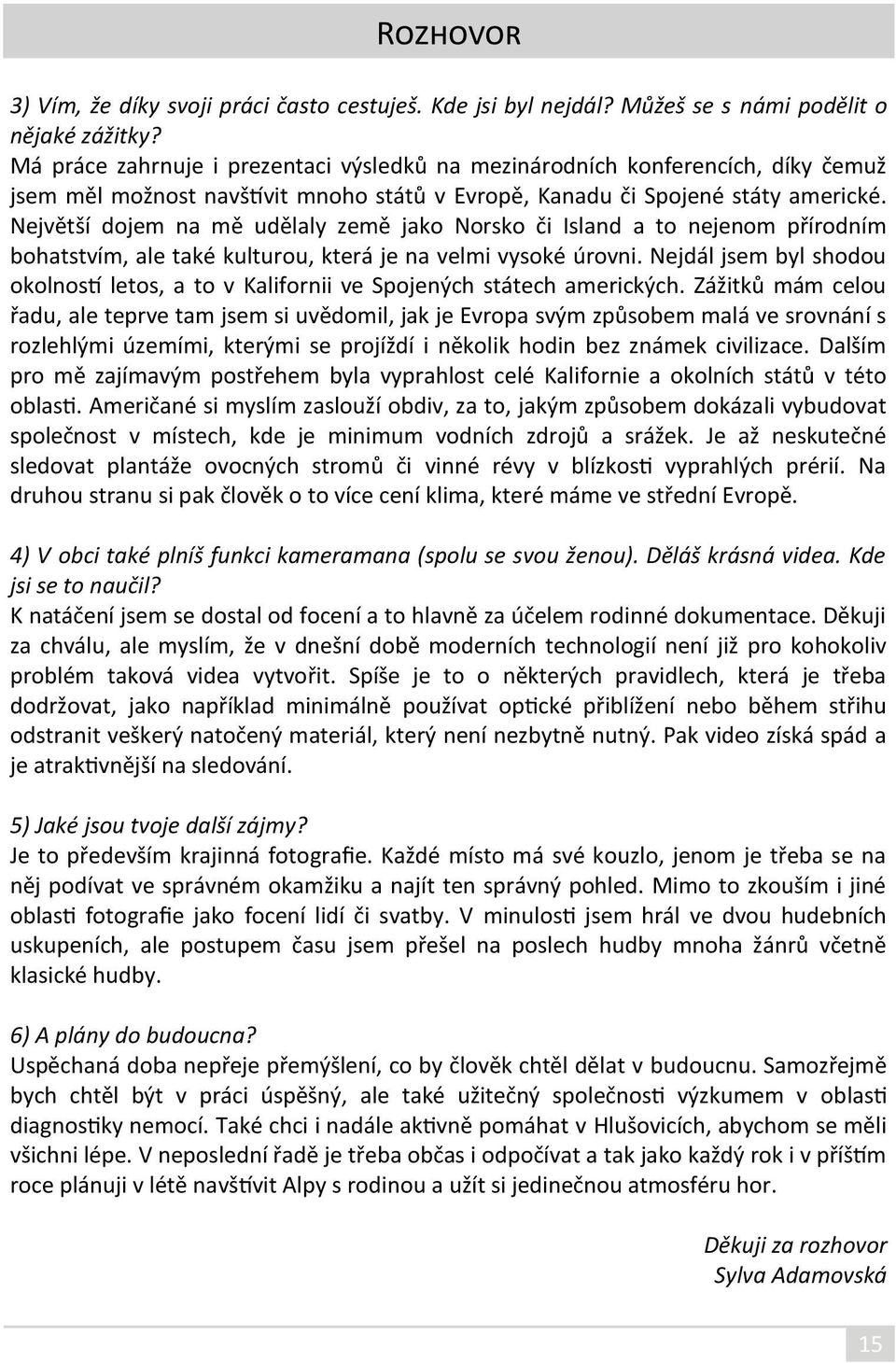 Největší dojem na mě udělaly země jako Norsko či Island a to nejenom přírodním bohatstvím, ale také kulturou, která je na velmi vysoké úrovni.