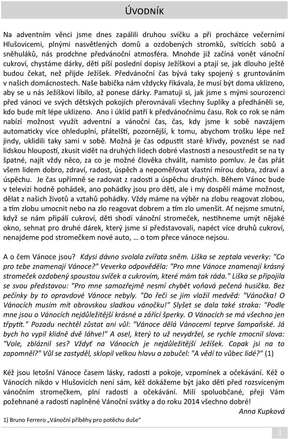 Předvánoční čas bývá taky spojený s gruntováním v našich domácnostech. Naše babička nám vždycky říkávala, že musí být doma uklizeno, aby se u nás Ježíškovi líbilo, až ponese dárky.