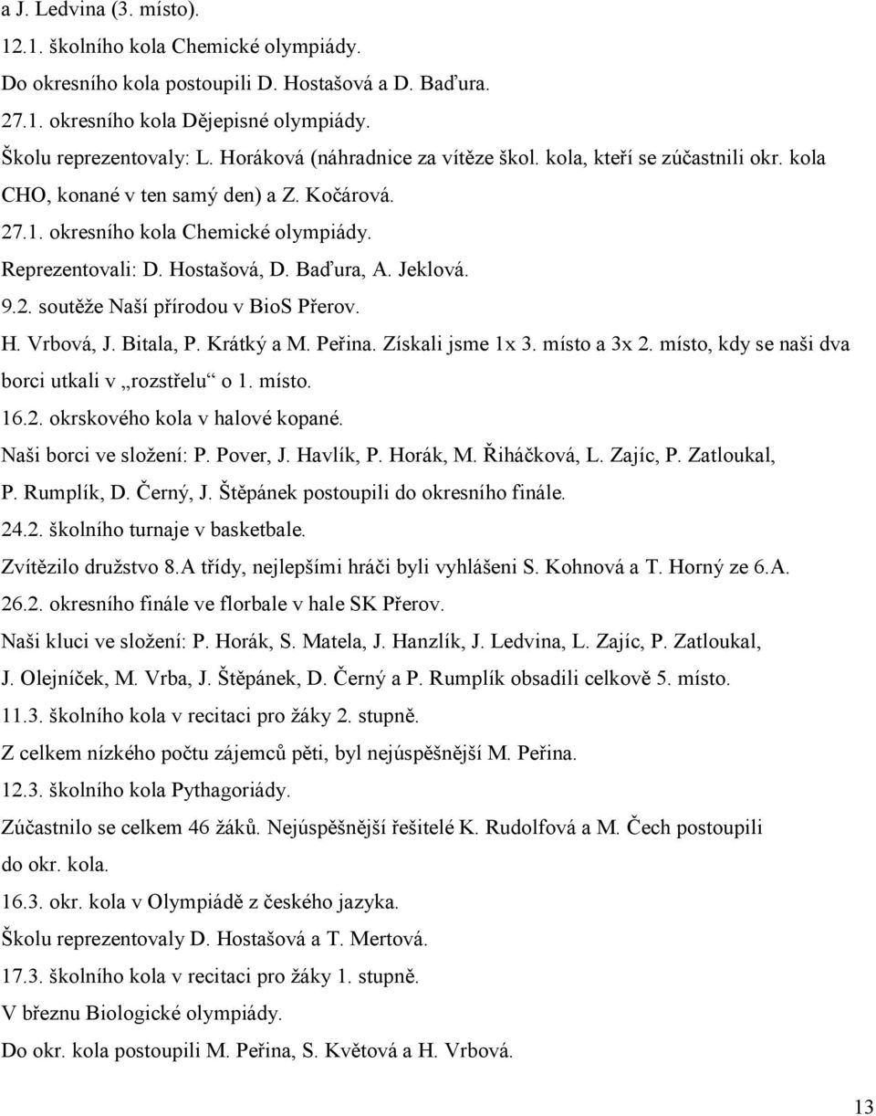 Jeklová. 9.2. soutěže Naší přírodou v BioS Přerov. H. Vrbová, J. Bitala, P. Krátký a M. Peřina. Získali jsme 1x 3. místo a 3x 2. místo, kdy se naši dva borci utkali v rozstřelu o 1. místo. 16.2. okrskového kola v halové kopané.