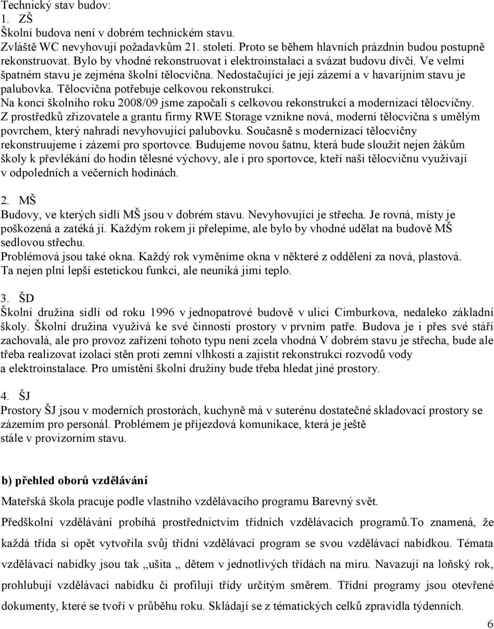 Tělocvična potřebuje celkovou rekonstrukci. Na konci školního roku 2008/09 jsme započali s celkovou rekonstrukcí a modernizací tělocvičny.