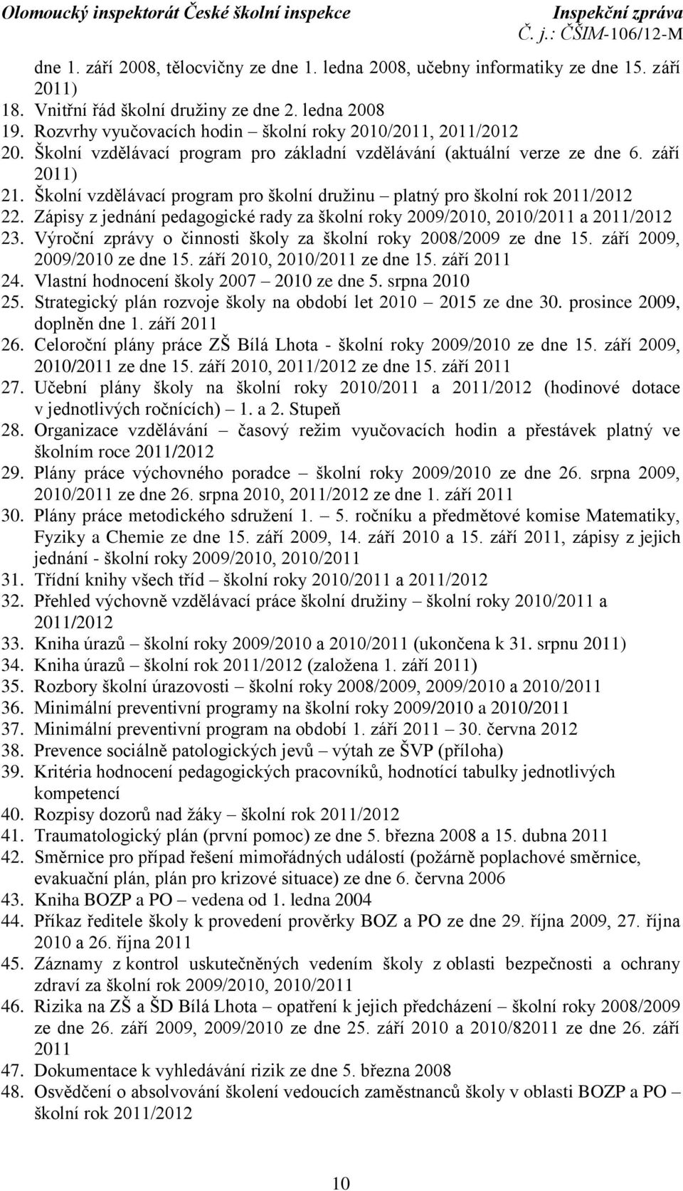 Školní vzdělávací program pro školní družinu platný pro školní rok 2011/2012 22. Zápisy z jednání pedagogické rady za školní roky 2009/2010, 2010/2011 a 2011/2012 23.