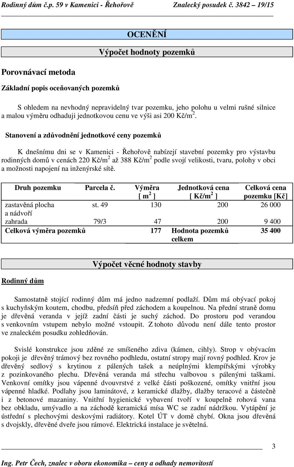 Stanovení a zdůvodnění jednotkové ceny pozemků K dnešnímu dni se v Kamenici - Řehořově nabízejí stavební pozemky pro výstavbu rodinných domů v cenách 220 Kč/m 2 až 388 Kč/m 2 podle svojí velikosti,