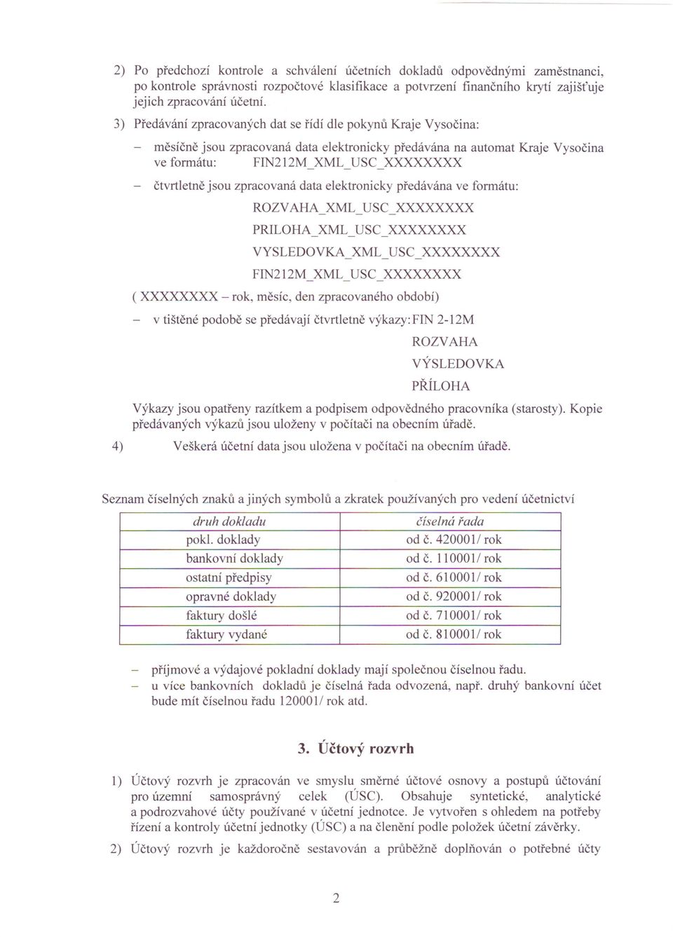 čtvrtletně jsou zpracovaná data elektronicky předávána ve formátu: ROZV AHA XML USC XXXXXXXX - - - PRILOHA XML USC XXXXXXXX - - - VYSLEDOVKA XML USC XXXXXXXX - - - FIN212M XML USC XXXXXXXX - - - (