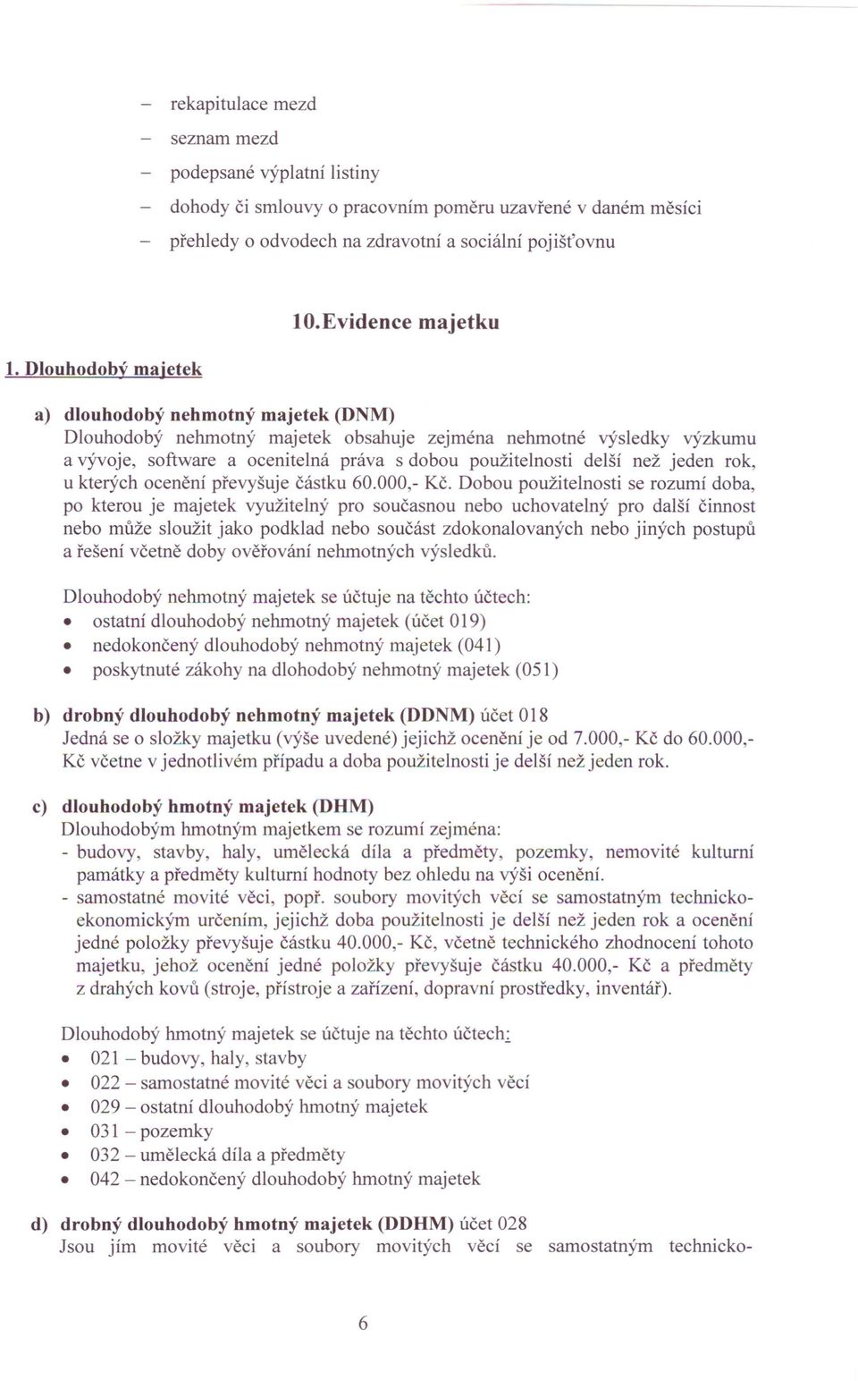 Evidence majetku a) dlouhodobý nehmotný majetek (DNM) Dlouhodobý nehmotný majetek obsahuje zejména nehmotné výsledky výzkumu a vývoje, software a ocenitelná práva s dobou použitelnosti delší než