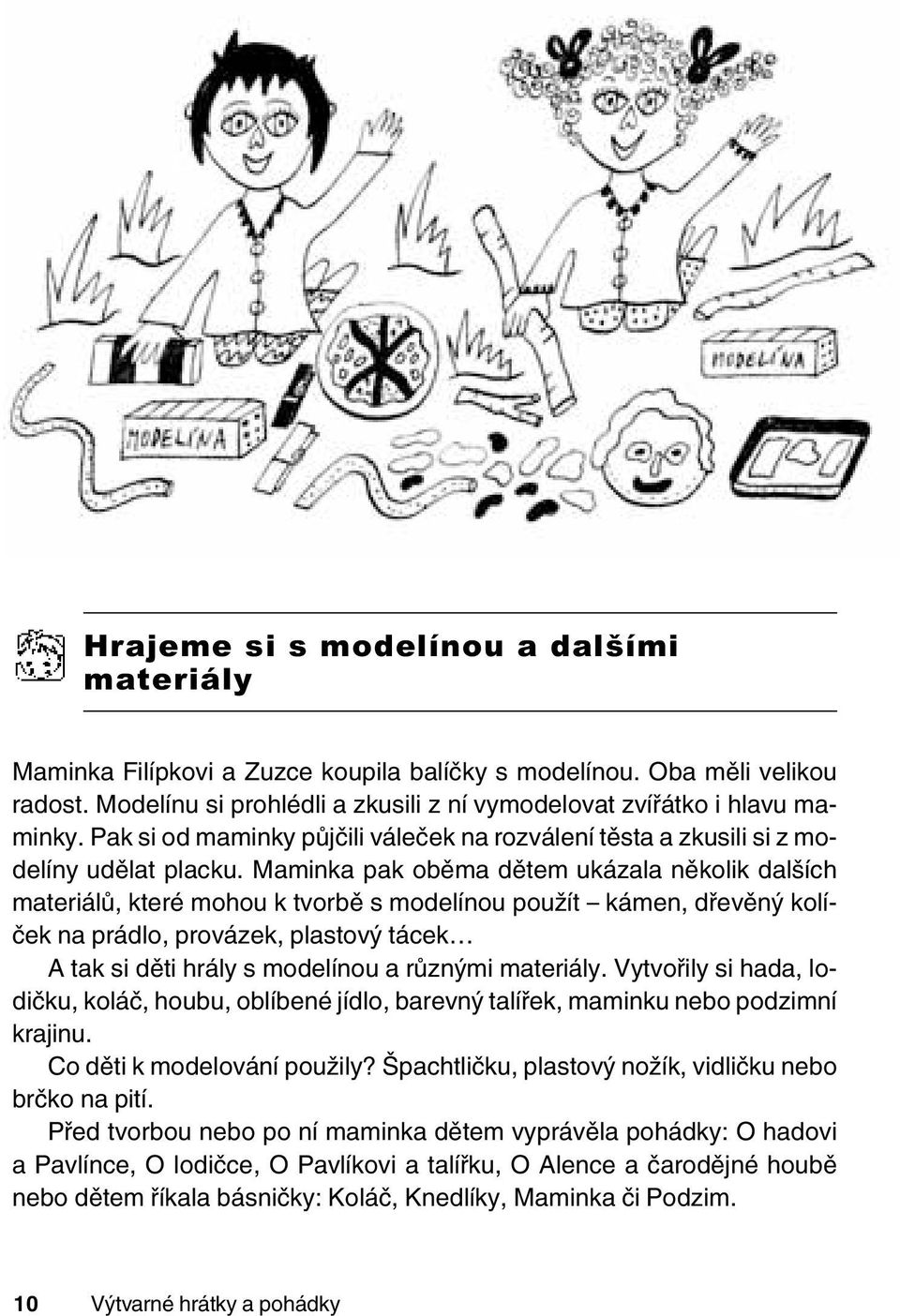 Maminka pak oběma dětem ukázala několik dalších materiálů, které mohou k tvorbě s modelínou použít kámen, dřevěný kolíček na prádlo, provázek, plastový tácek A tak si děti hrály s modelínou a různými