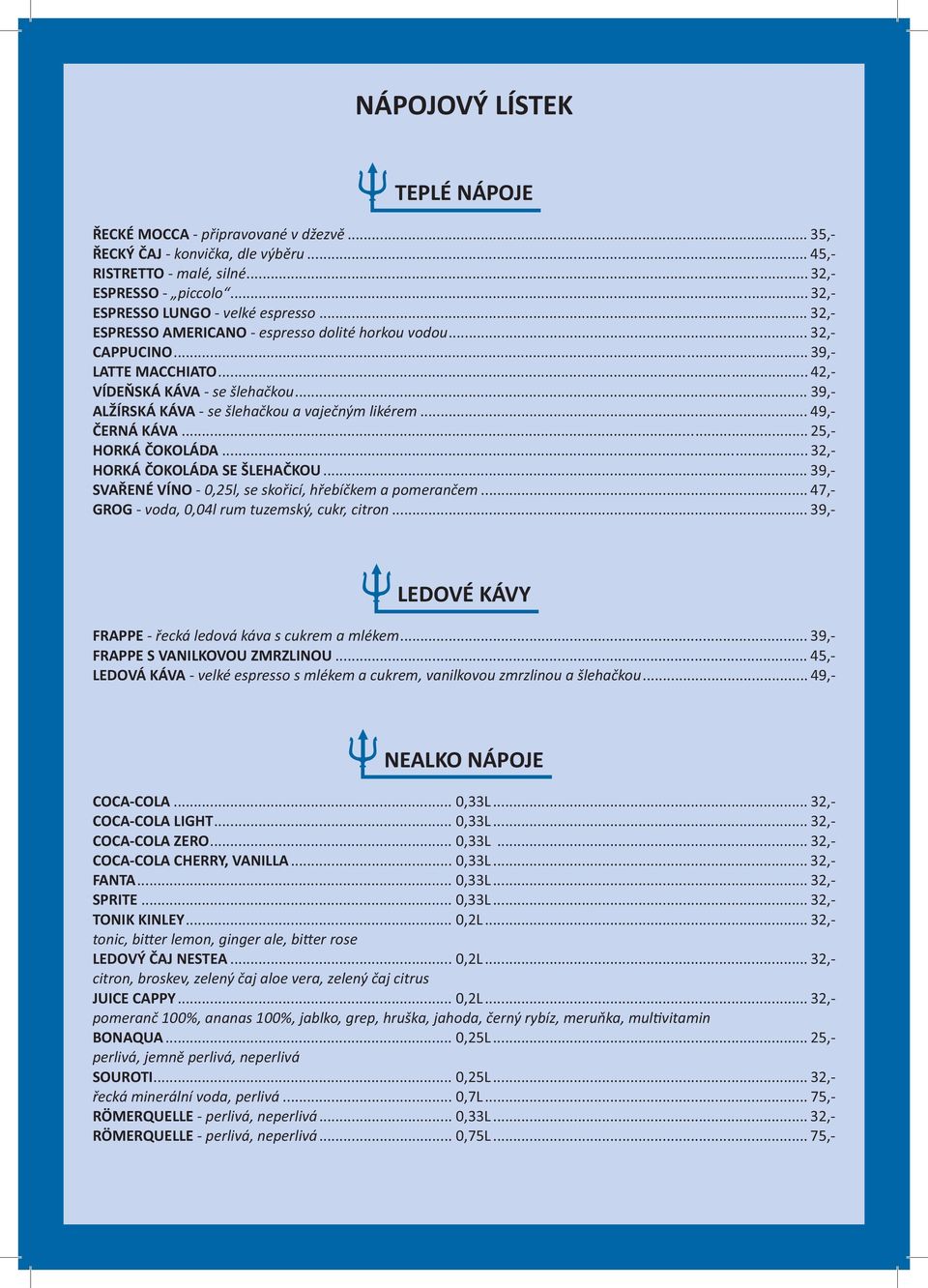 ..39,- ALŽÍRSKÁ KÁVA - se šlehačkou a vaječným likérem... 49,- ČERNÁ KÁVA... 25,- HORKÁ ČOKOLÁDA... 32,- HORKÁ ČOKOLÁDA SE ŠLEHAČKOU... 39,- SVAŘENÉ VÍNO - 0,25l, se skořicí, hřebíčkem a pomerančem.