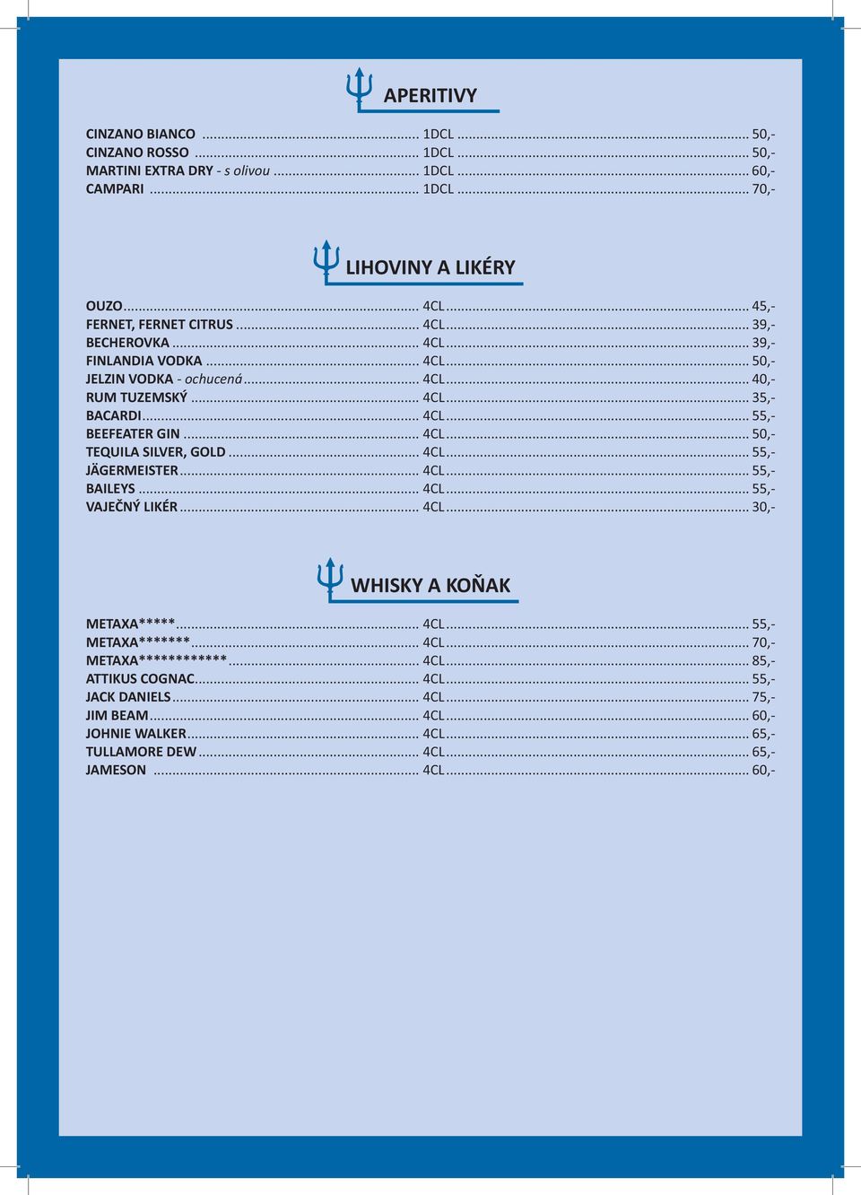.. 4CL... 50,- TEQUILA SILVER, GOLD... 4CL... 55,- JÄGERMEISTER... 4CL... 55,- BAILEYS... 4CL... 55,- VAJEČNÝ LIKÉR... 4CL... 30,- WHISKY A KOŇAK METAXA*****... 4CL... 55,- METAXA*******... 4CL... 70,- METAXA************.