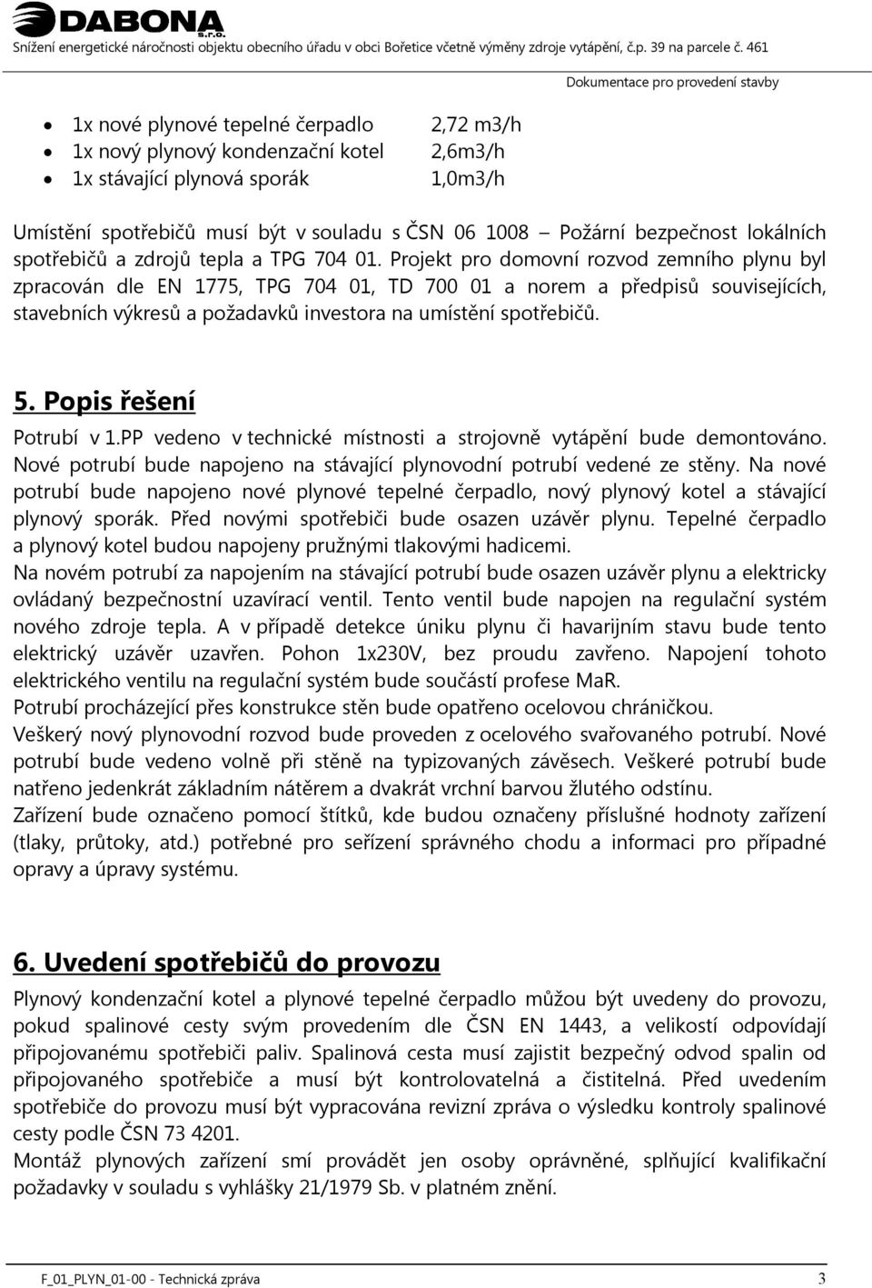 Projekt pro domovní rozvod zemního plynu byl zpracován dle EN 1775, TPG 704 01, TD 700 01 a norem a předpisů souvisejících, stavebních výkresů a požadavků investora na umístění spotřebičů. 5.