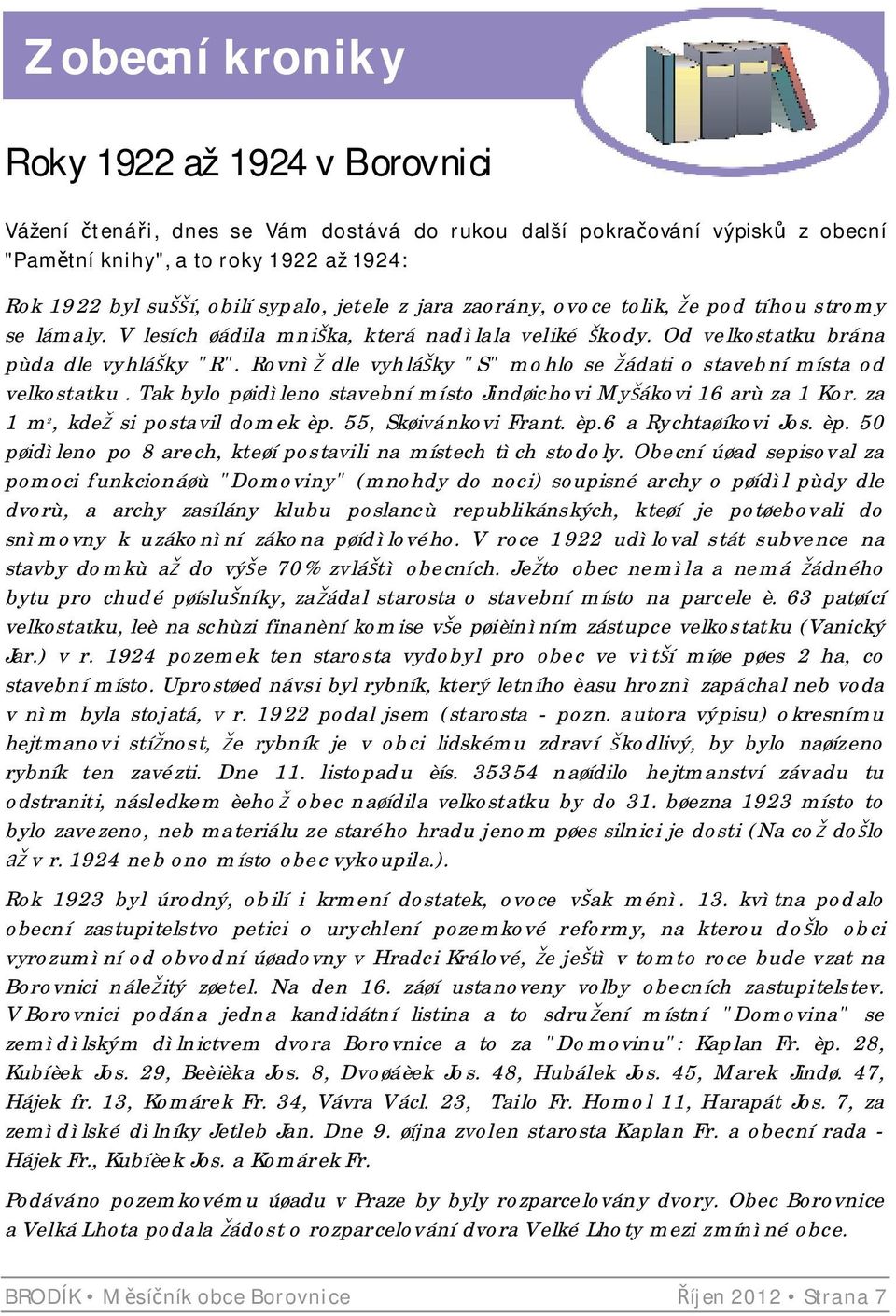 Rovnì dle vyhlá ky "S" mohlo se ádati o stavební místa od velkostatku. Tak bylo pøidìleno stavební místo Jindøichovi My ákovi 16 arù za 1 Kor. za 1 m 2, kde si postavil domek èp.