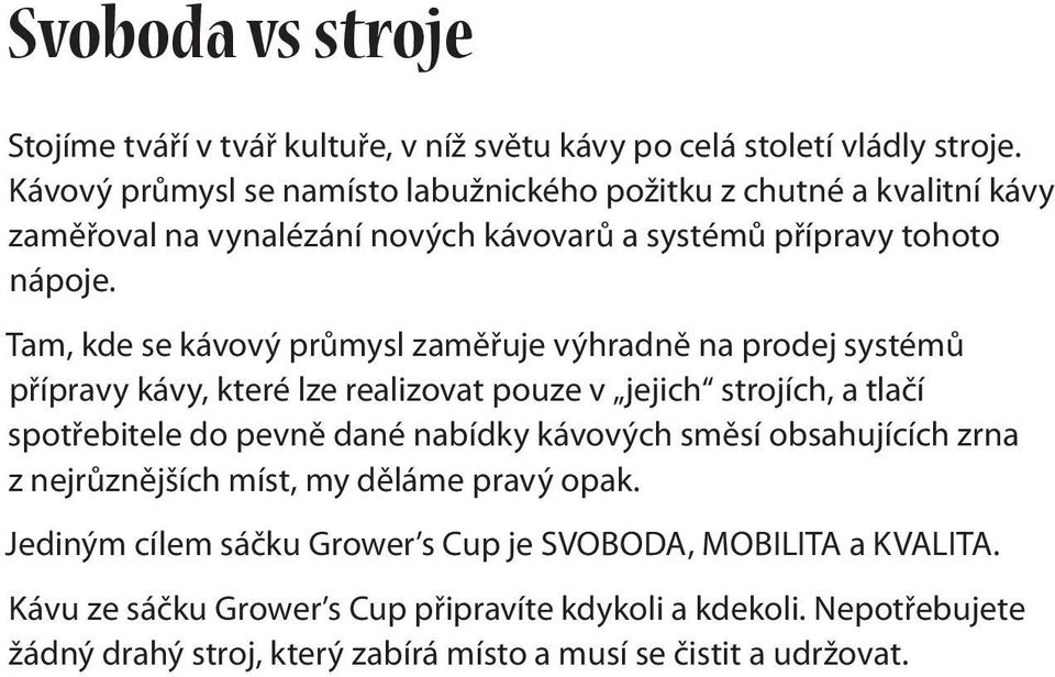 Tam, kde se kávový průmysl zaměřuje výhradně na prodej systémů přípravy kávy, které lze realizovat pouze v jejich strojích, a tlačí spotřebitele do pevně dané nabídky