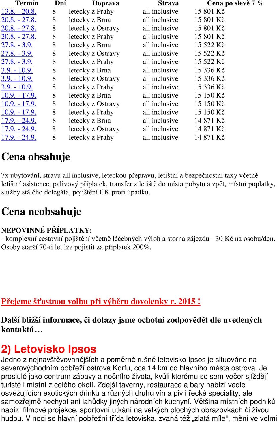 9. - 10.9. 8 letecky z Brna all inclusive 15 336 Kč 3.9. - 10.9. 8 letecky z Ostravy all inclusive 15 336 Kč 3.9. - 10.9. 8 letecky z Prahy all inclusive 15 336 Kč 10.9. - 17.9. 8 letecky z Brna all inclusive 15 150 Kč 10.