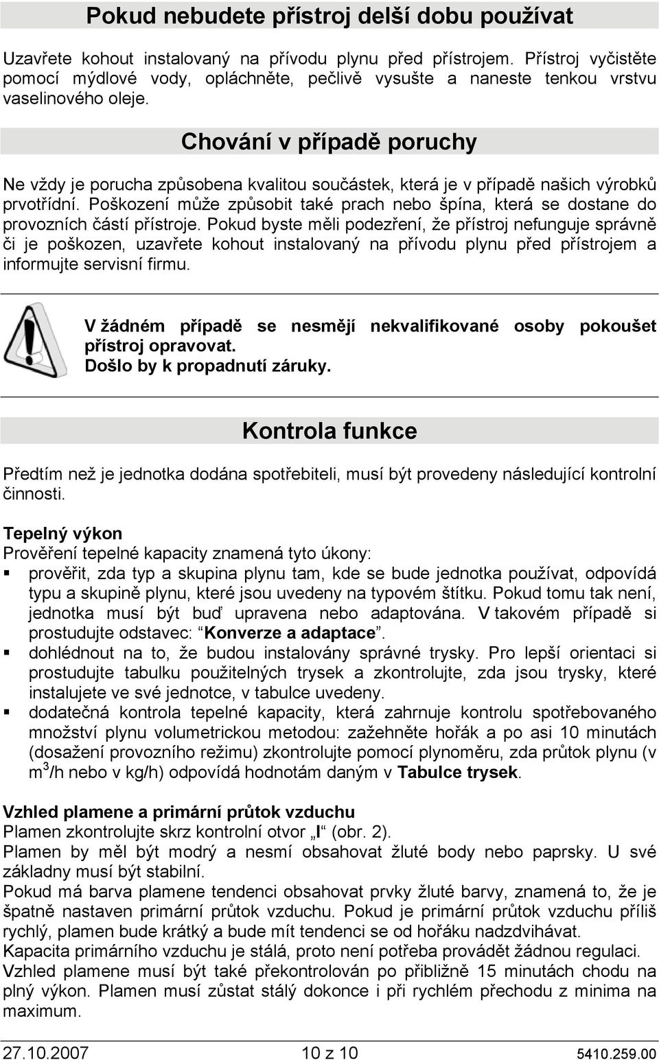 Chování v případě poruchy Ne vždy je porucha způsobena kvalitou součástek, která je v případě našich výrobků prvotřídní.