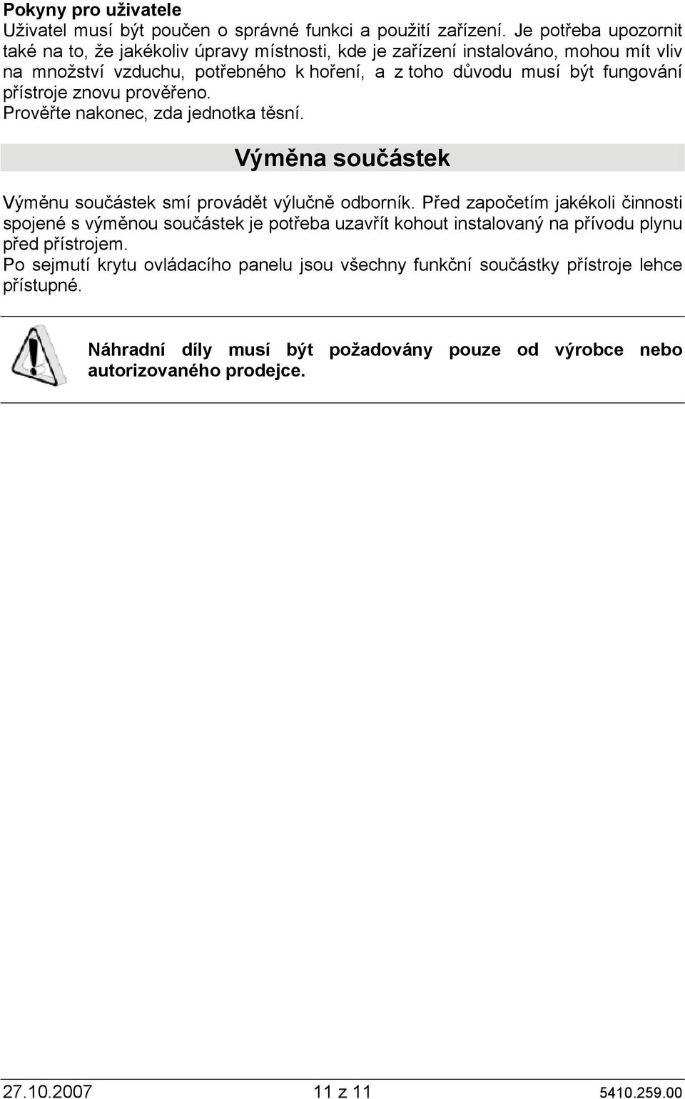 fungování přístroje znovu prověřeno. Prověřte nakonec, zda jednotka těsní. Výměna součástek Výměnu součástek smí provádět výlučně odborník.