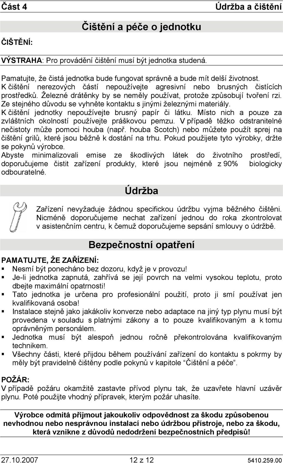 Ze stejného důvodu se vyhněte kontaktu s jinými železnými materiály. K čištění jednotky nepoužívejte brusný papír či látku. Místo nich a pouze za zvláštních okolností používejte práškovou pemzu.