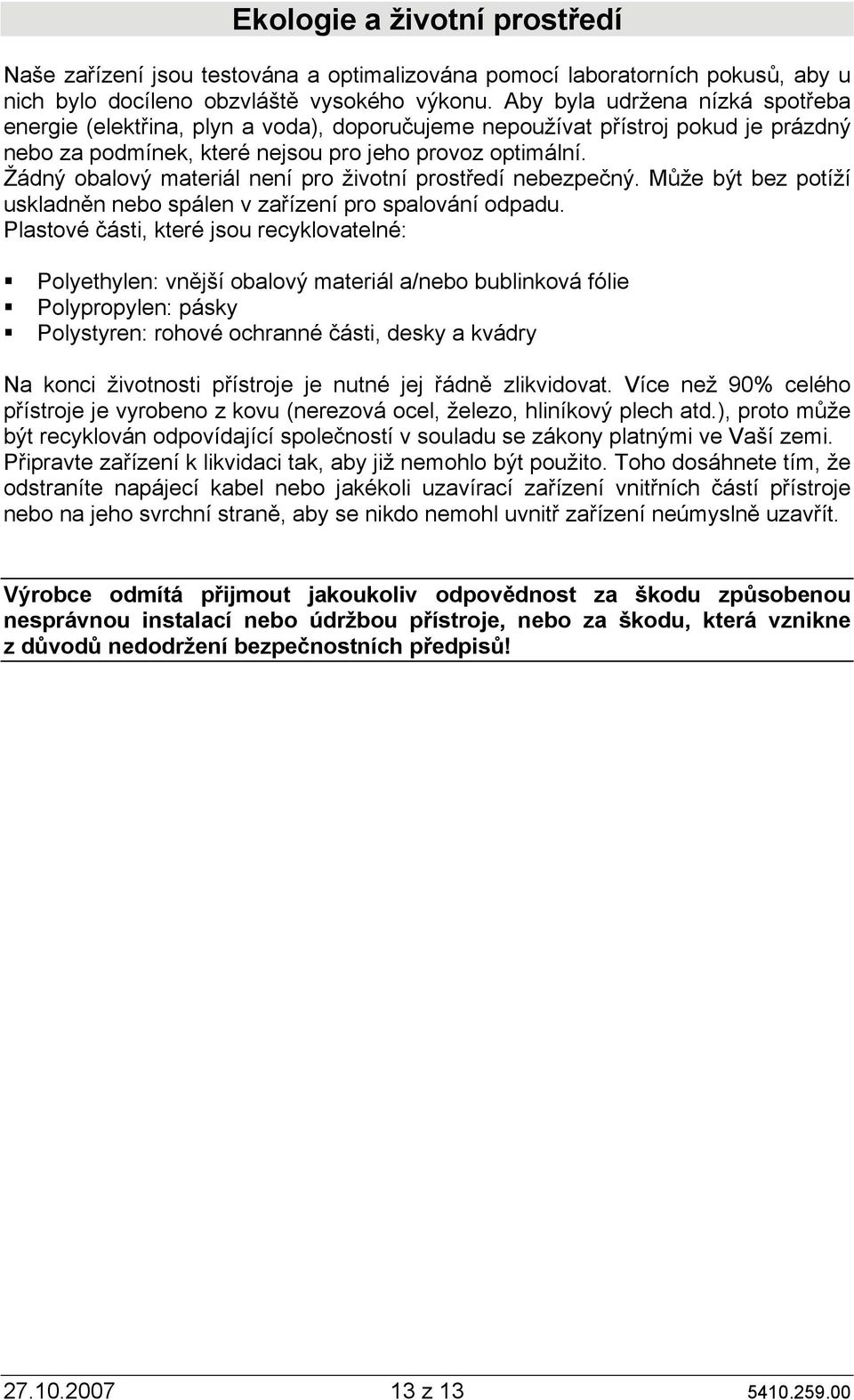 Žádný obalový materiál není pro životní prostředí nebezpečný. Může být bez potíží uskladněn nebo spálen v zařízení pro spalování odpadu.