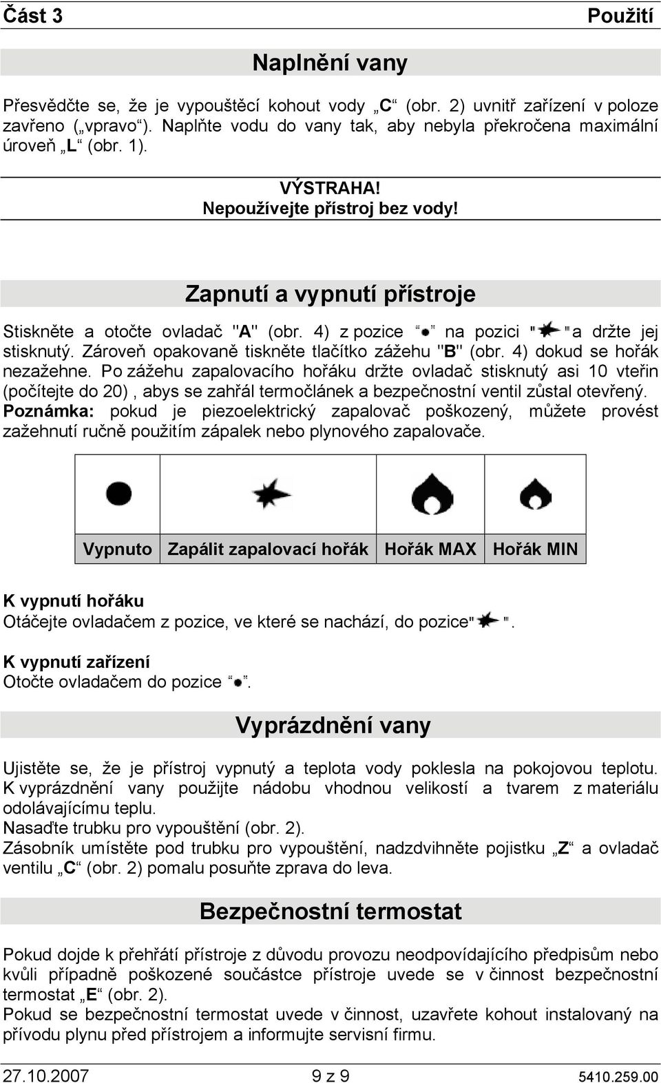 4) z pozice na pozici a držte jej stisknutý. Zároveň opakovaně tiskněte tlačítko zážehu "B" (obr. 4) dokud se hořák nezažehne.