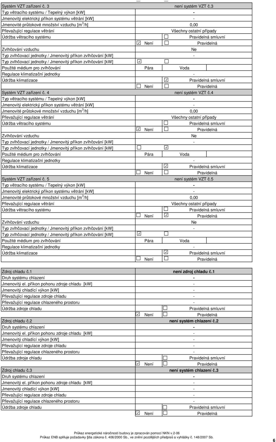 vzduchu Ne Použité médium pro zvlhčování Pára Voda Regulace klimatizační jednotky Údržba klimatizace smluvní Systém VZT zařízení č. 4 Typ větracího systému / Tepelný výkon [kw] není systém VZT č.